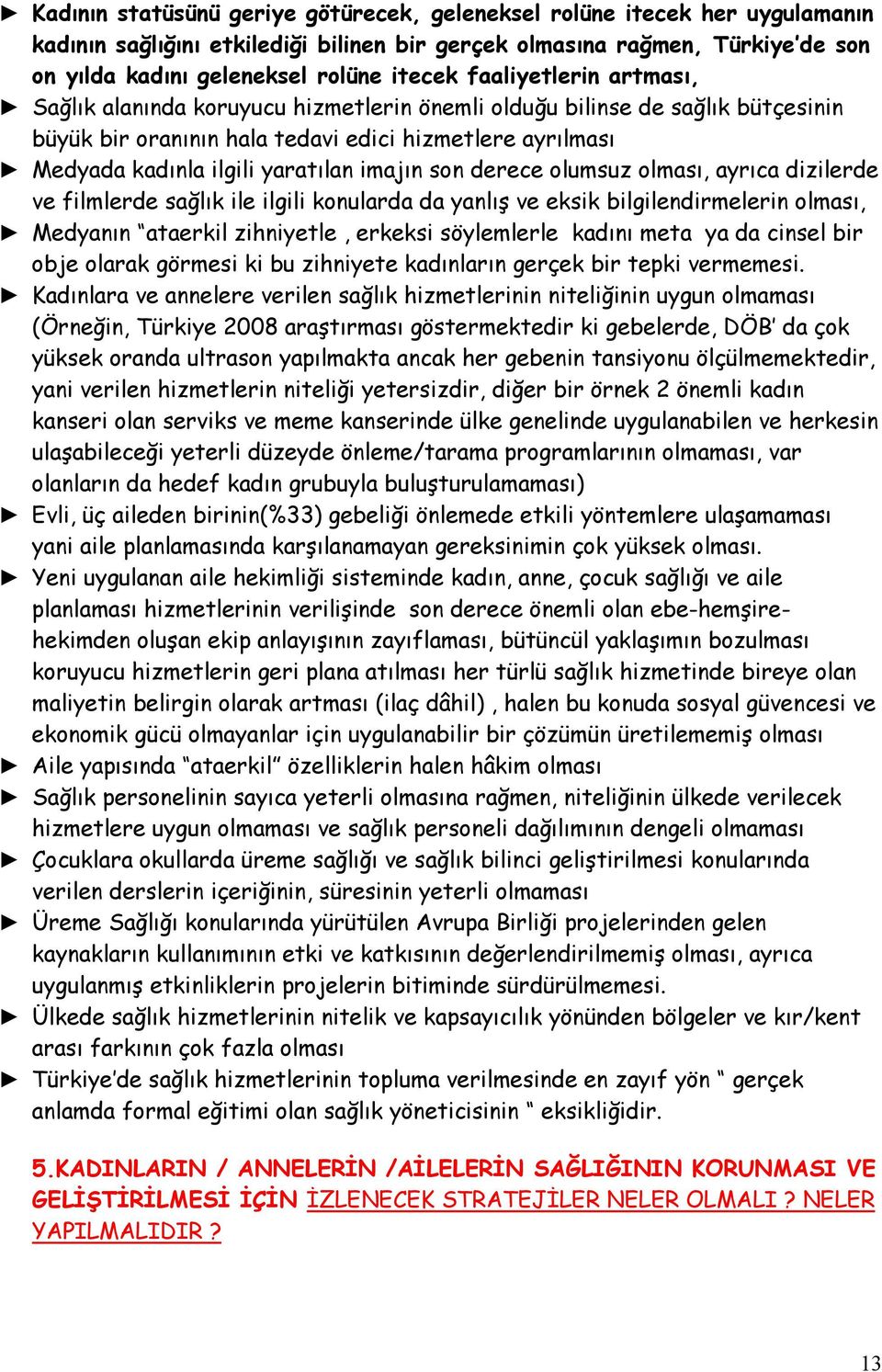 imajın son derece olumsuz olması, ayrıca dizilerde ve filmlerde sağlık ile ilgili konularda da yanlış ve eksik bilgilendirmelerin olması, Medyanın ataerkil zihniyetle, erkeksi söylemlerle kadını meta