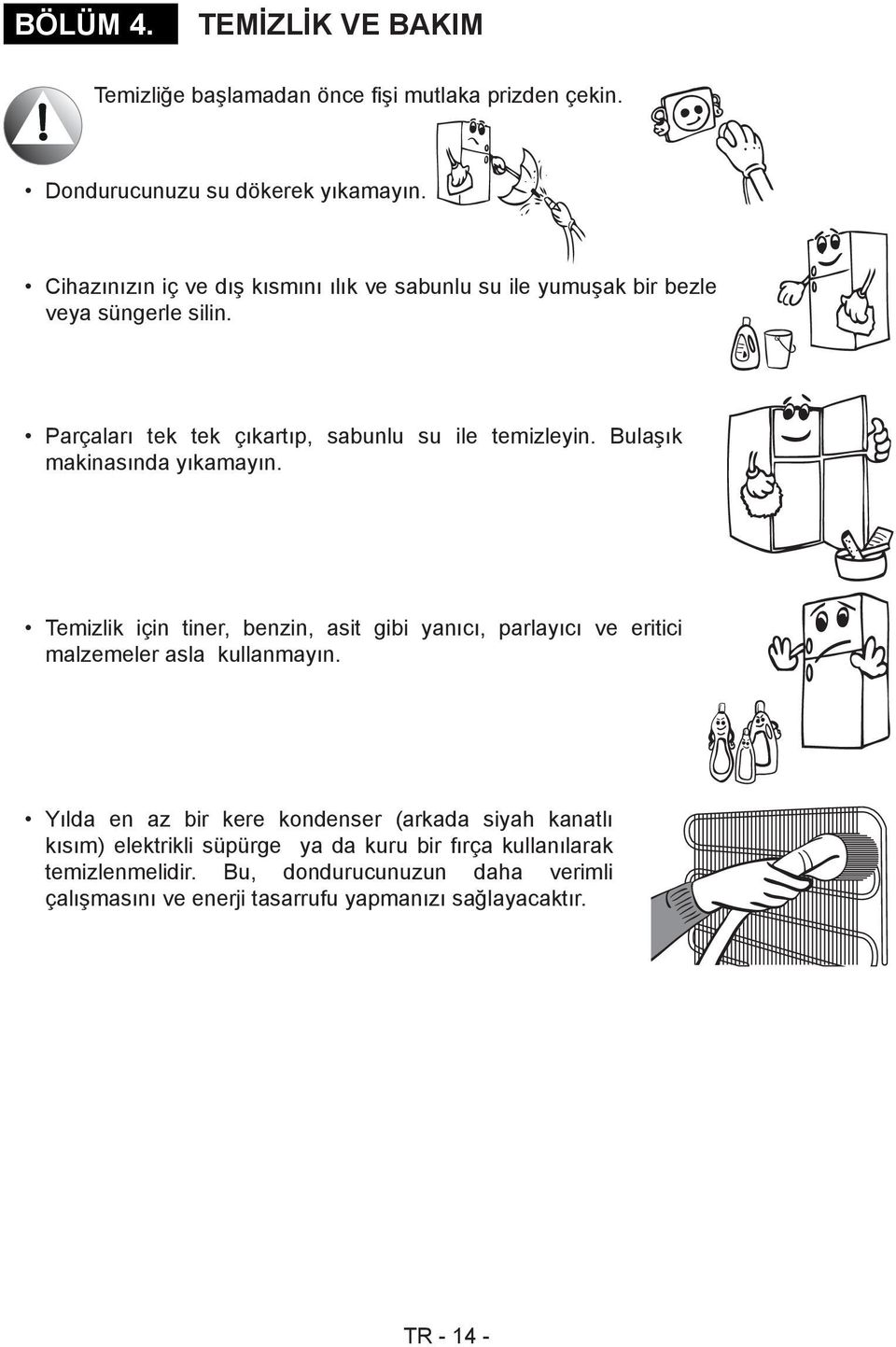 Bulaşık makinasında yıkamayın. Temizlik için tiner, benzin, asit gibi yanıcı, parlayıcı ve eritici malzemeler asla kullanmayın.