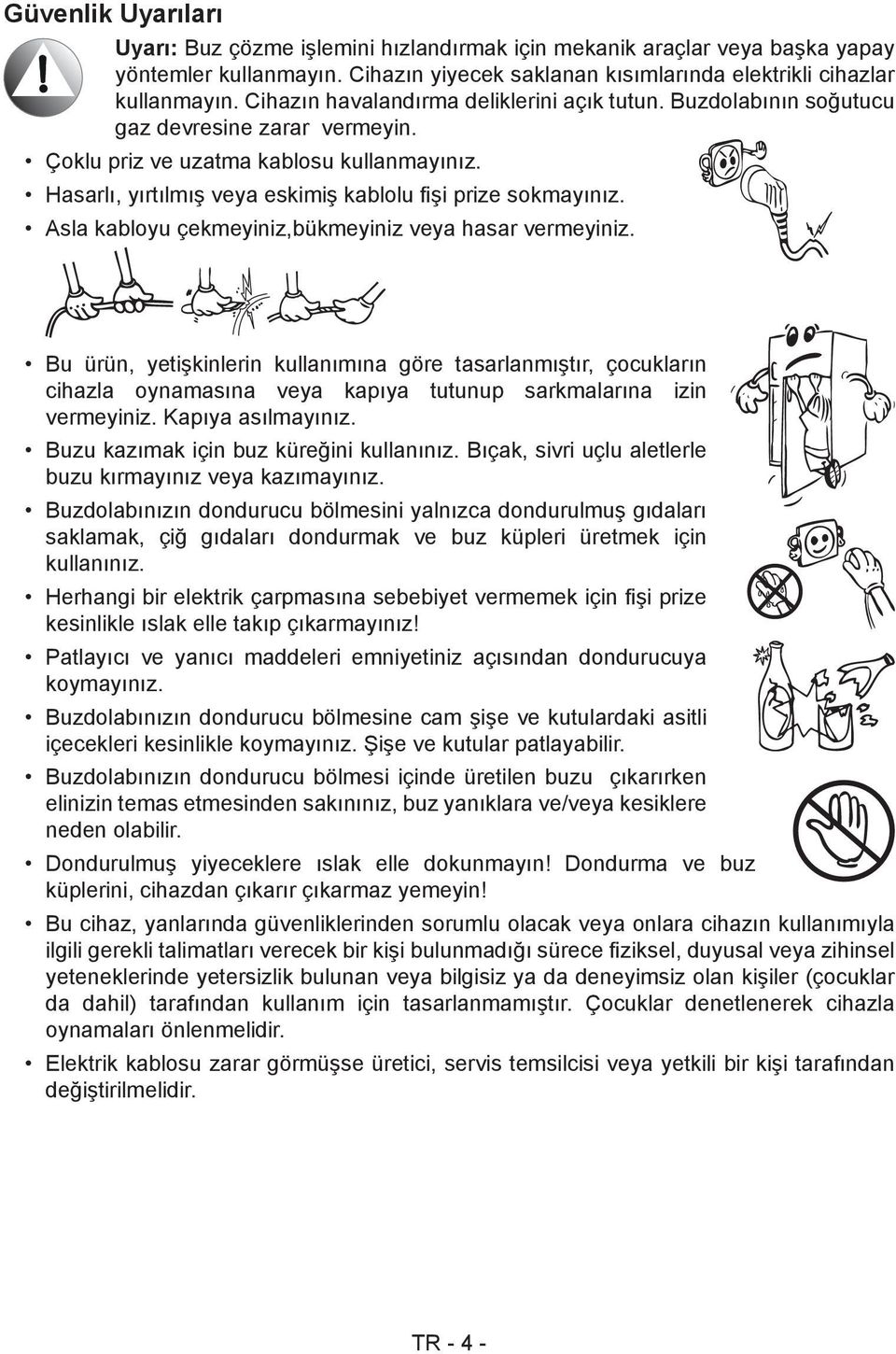 Hasarlı, yırtılmış veya eskimiş kablolu fişi prize sokmayınız. Asla kabloyu çekmeyiniz,bükmeyiniz veya hasar vermeyiniz.