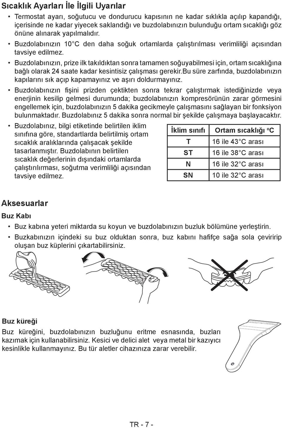 Buzdolabınızın, prize ilk takıldıktan sonra tamamen soğuyabilmesi için, ortam sıcaklığına bağlı olarak 24 saate kadar kesintisiz çalışması gerekir.