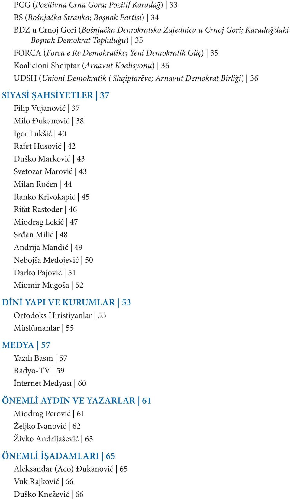 Vujanović 37 Milo Đukanović 38 Igor Lukšić 40 Rafet Husović 42 Duško Marković 43 Svetozar Marović 43 Milan Roćen 44 Ranko Krivokapić 45 Rifat Rastoder 46 Miodrag Lekić 47 Srđan Milić 48 Andrija