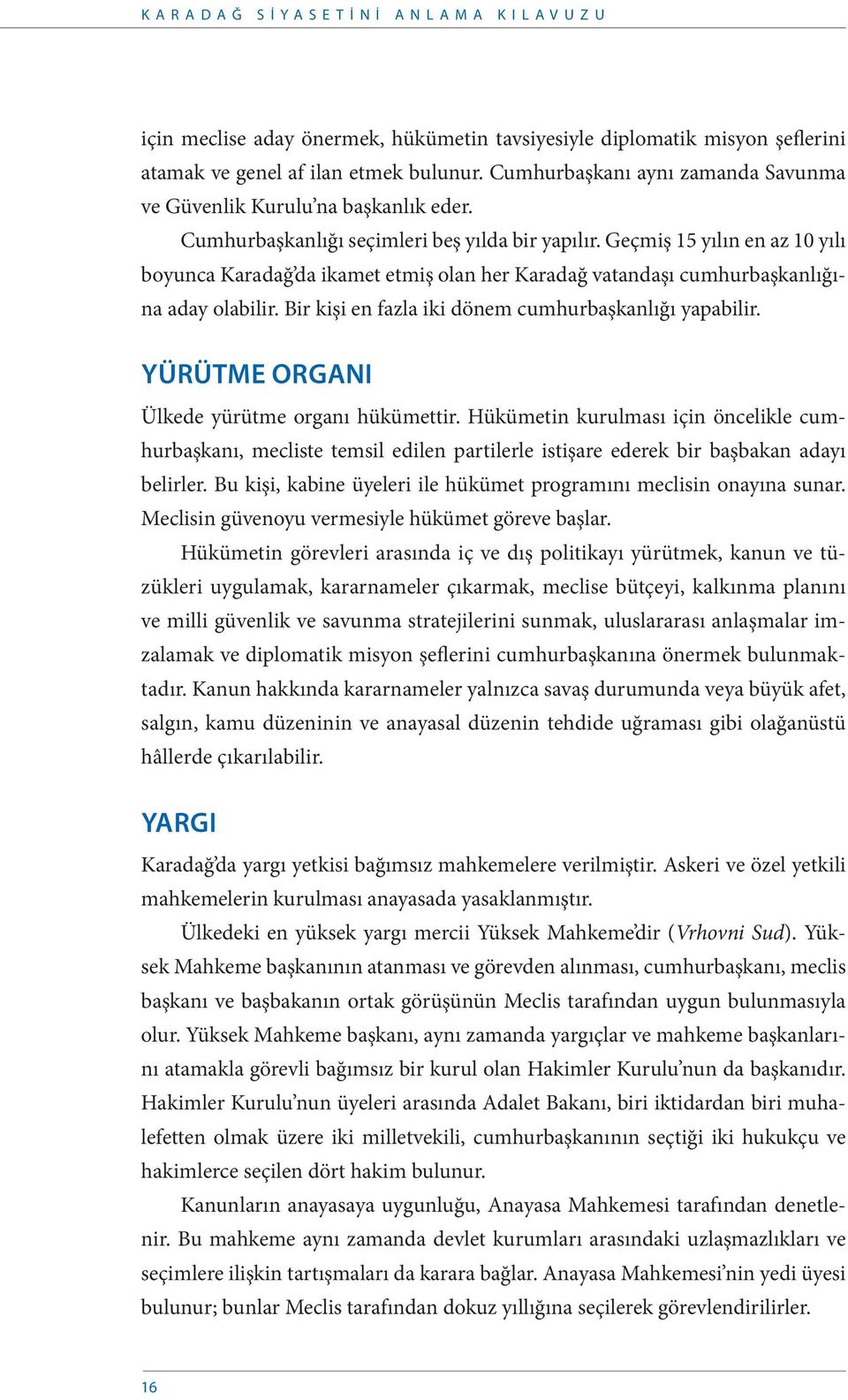 Geçmiş 15 yılın en az 10 yılı boyunca Karadağ da ikamet etmiş olan her Karadağ vatandaşı cumhurbaşkanlığına aday olabilir. Bir kişi en fazla iki dönem cumhurbaşkanlığı yapabilir.