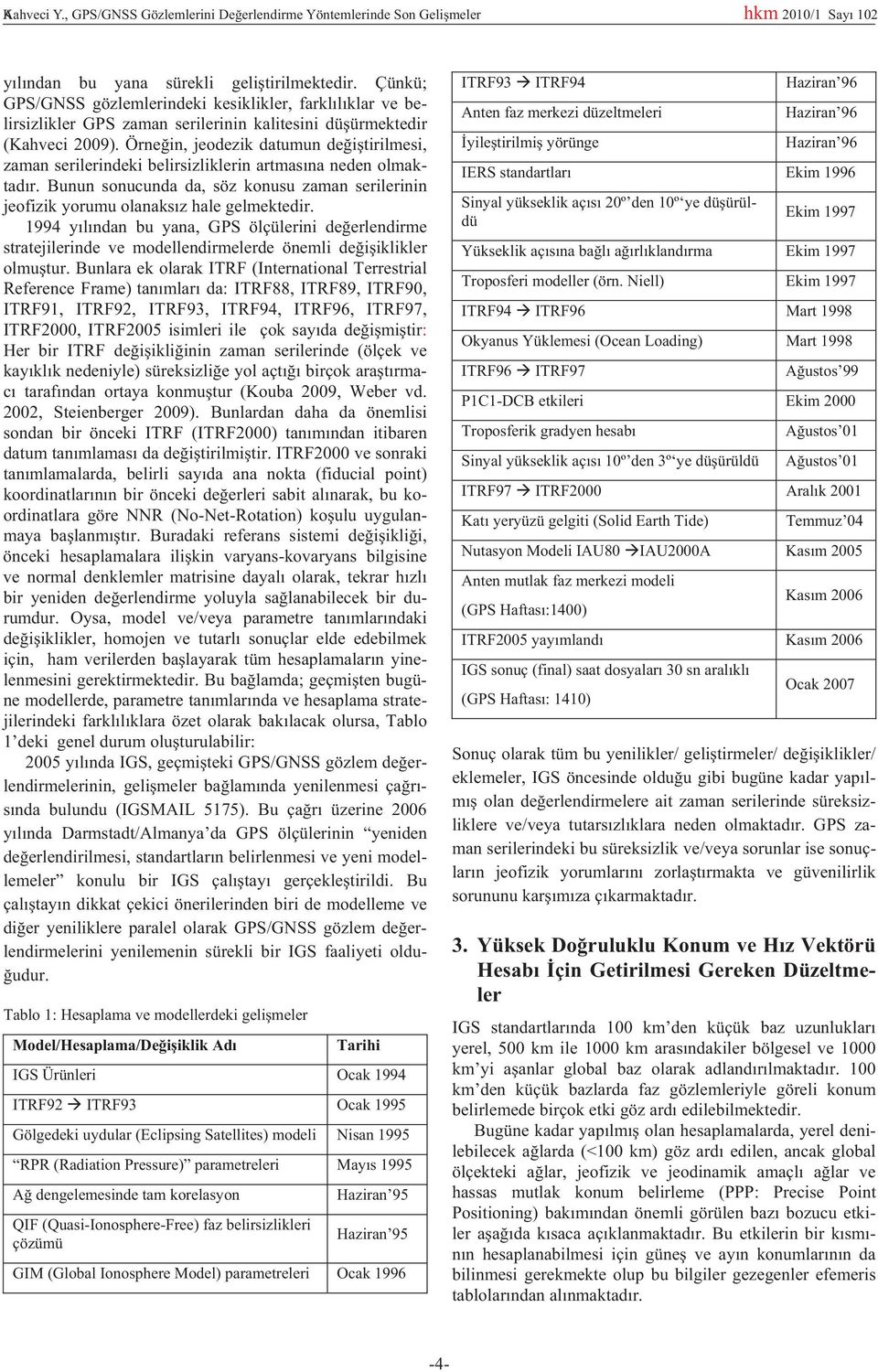 Örne in, jeodezik datumun de i tirilmesi, zaman serilerindeki belirsizliklerin artmas na neden olmaktad r. Bunun sonucunda da, söz konusu zaman serilerinin jeofizik yorumu olanaks z hale gelmektedir.