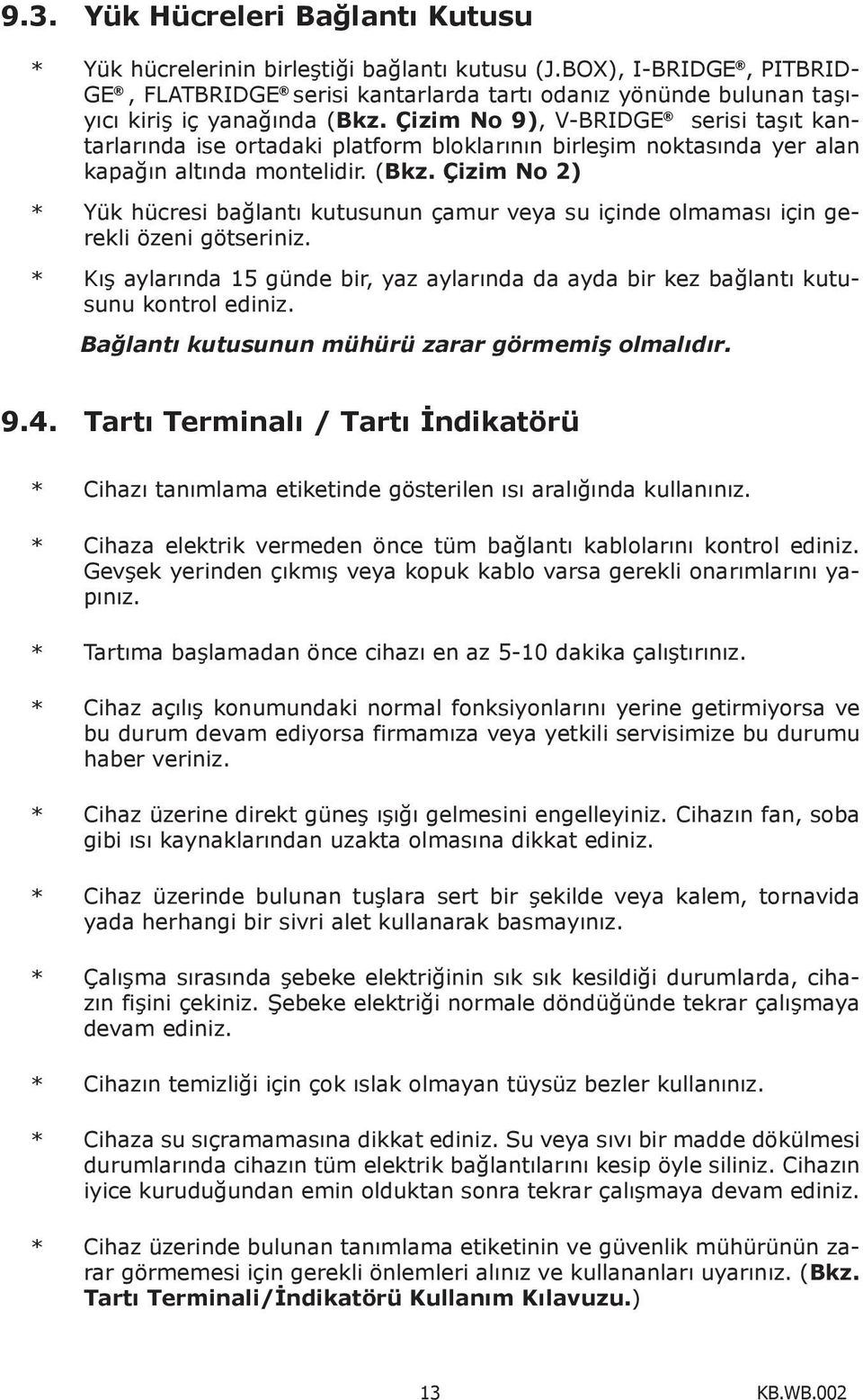 Çizim No 9), V-BRIDGE serisi taşıt kantarlarında ise ortadaki platform bloklarının birleşim noktasında yer alan kapağın altında montelidir. (Bkz.