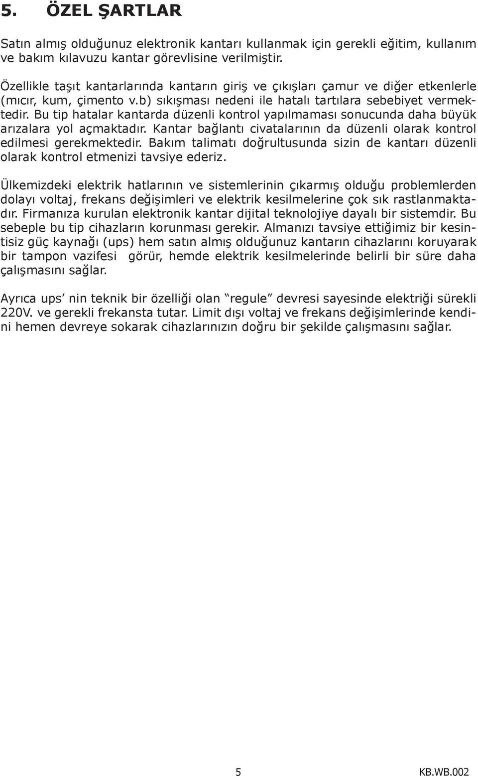 Bu tip hatalar kantarda düzenli kontrol yapılmaması sonucunda daha büyük arızalara yol açmaktadır. Kantar bağlantı civatalarının da düzenli olarak kontrol edilmesi gerekmektedir.