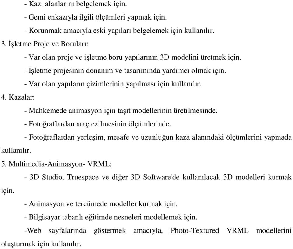 - Var olan yapıların çizimlerinin yapılması için kullanılır. 4. Kazalar: - Mahkemede animasyon için taşıt modellerinin üretilmesinde. - Fotoğraflardan araç ezilmesinin ölçümlerinde.