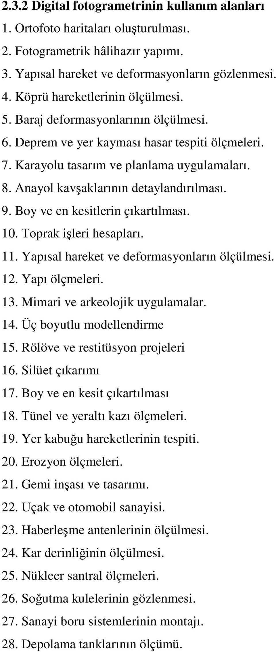 Anayol kavşaklarının detaylandırılması. 9. Boy ve en kesitlerin çıkartılması. 10. Toprak işleri hesapları. 11. Yapısal hareket ve deformasyonların ölçülmesi. 12. Yapı ölçmeleri. 13.