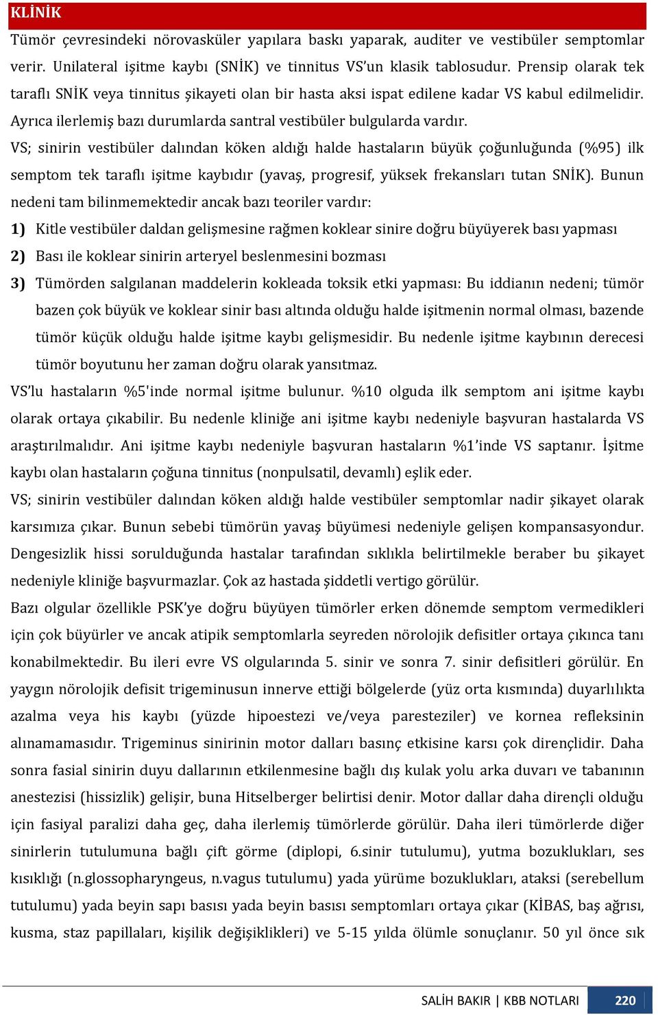 VS; sinirin vestibüler dalından köken aldığı halde hastaların büyük çoğunluğunda (%95) ilk semptom tek taraflı işitme kaybıdır (yavaş, progresif, yüksek frekansları tutan SNİK).