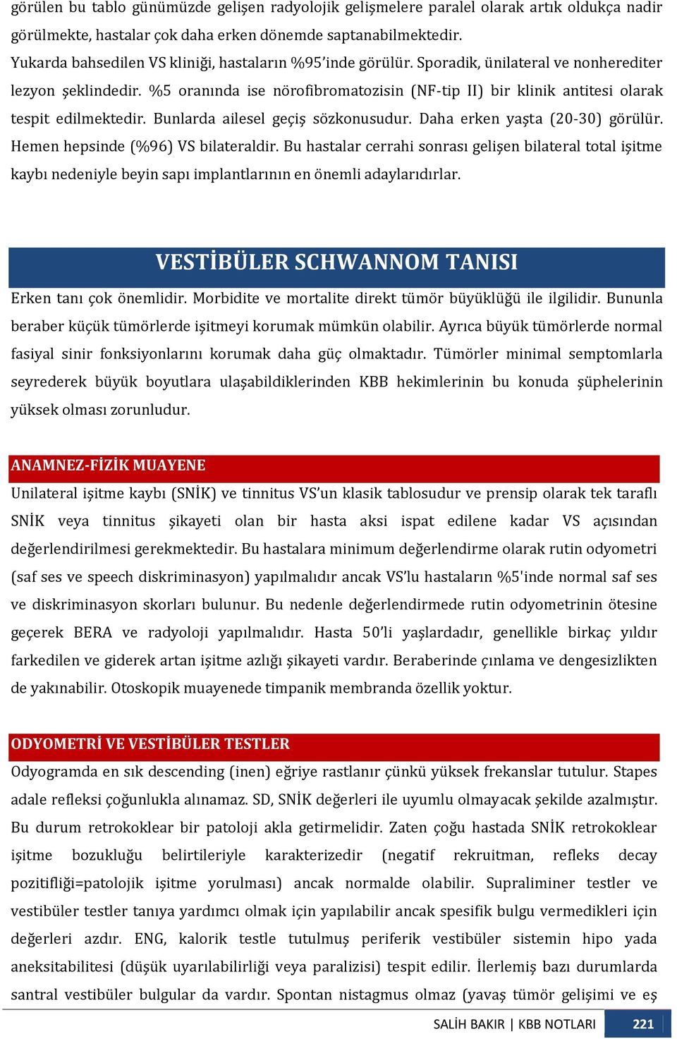 %5 oranında ise nörofibromatozisin (NF-tip II) bir klinik antitesi olarak tespit edilmektedir. Bunlarda ailesel geçiş sözkonusudur. Daha erken yaşta (20-30) görülür.