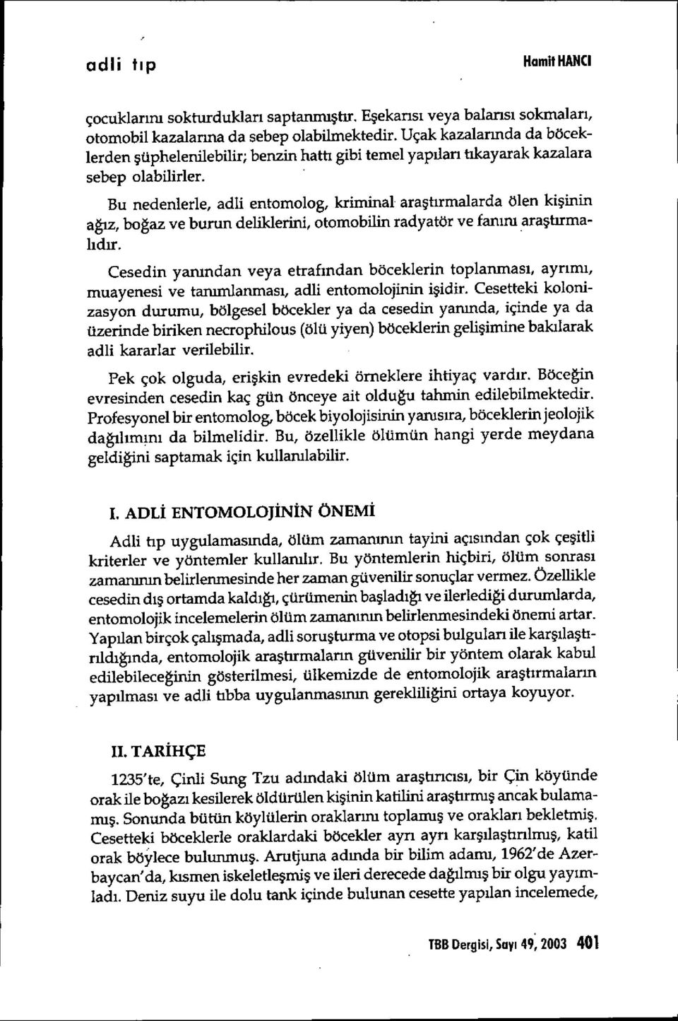 Bu nedenlerle, adli entomolog, kriminal ara ştırmalarda ölen ki şinin ağız, boğaz ve burun deliklerini, otomobilin radyatör ve fan ını araştırmalıdır.