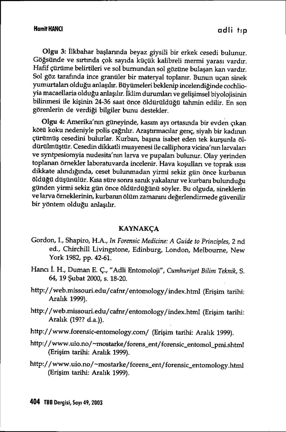 Büyümeleri beklenip incelendiğinde cochlioyia macaellaria olduğu anlaşılır. İklim durumlar ı ve gelişimsel biyolojisinin bilinmesi ile ki şinin 24-36 saat önce öldürüldü ğü tahmin edilir.