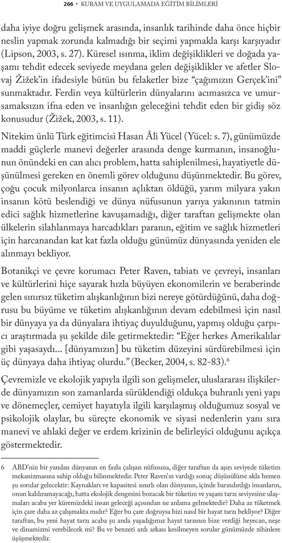 sunmaktadır. Ferdin veya kültürlerin dünyalarını acımasızca ve umursamaksızın ifna eden ve insanlığın geleceğini tehdit eden bir gidiş söz konusudur (Žižek, 2003, s. 11).