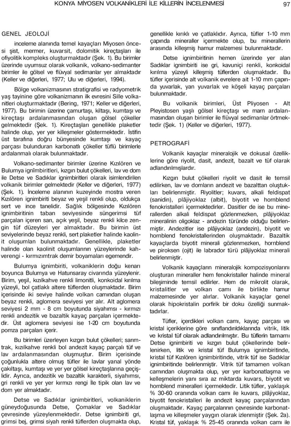 Bölge volkanizmasının stratigrafisi ve radyometrik yaş tayinine göre volkanizmanın ilk evresini Sille volkanitleri oluşturmaktadır (Bering, 1971; Keller ve diğerleri, 1977).