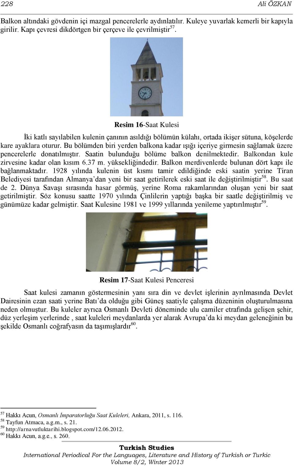 Bu bölümden biri yerden balkona kadar ıģığı içeriye girmesin sağlamak üzere pencerelerle donatılmıģtır. Saatin bulunduğu bölüme balkon denilmektedir. Balkondan kule zirvesine kadar olan kısım 6.37 m.