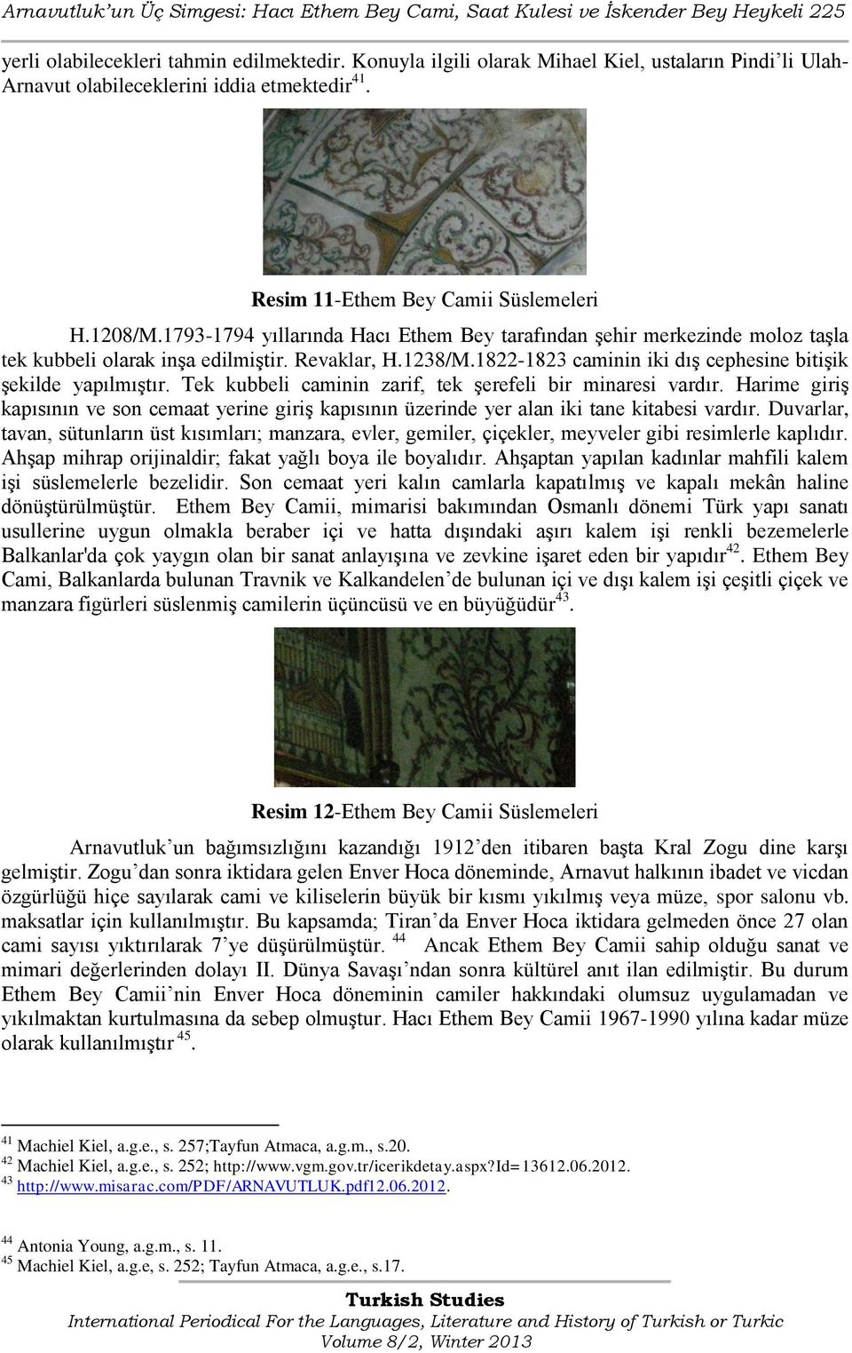 1793-1794 yıllarında Hacı Ethem Bey tarafından Ģehir merkezinde moloz taģla tek kubbeli olarak inģa edilmiģtir. Revaklar, H.1238/M.1822-1823 caminin iki dıģ cephesine bitiģik Ģekilde yapılmıģtır.