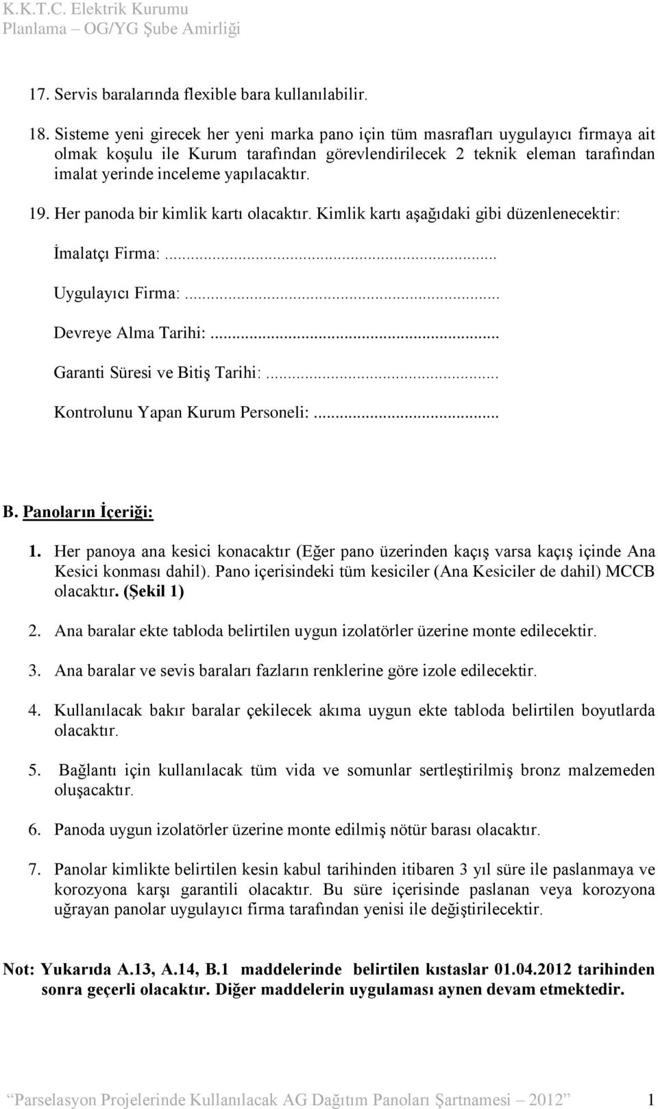 19. Her panoda bir kimlik kartı olacaktır. Kimlik kartı aşağıdaki gibi düzenlenecektir: İmalatçı Firma:... Uygulayıcı Firma:... Devreye lma Tarihi:... Garanti Süresi ve Bitiş Tarihi:.