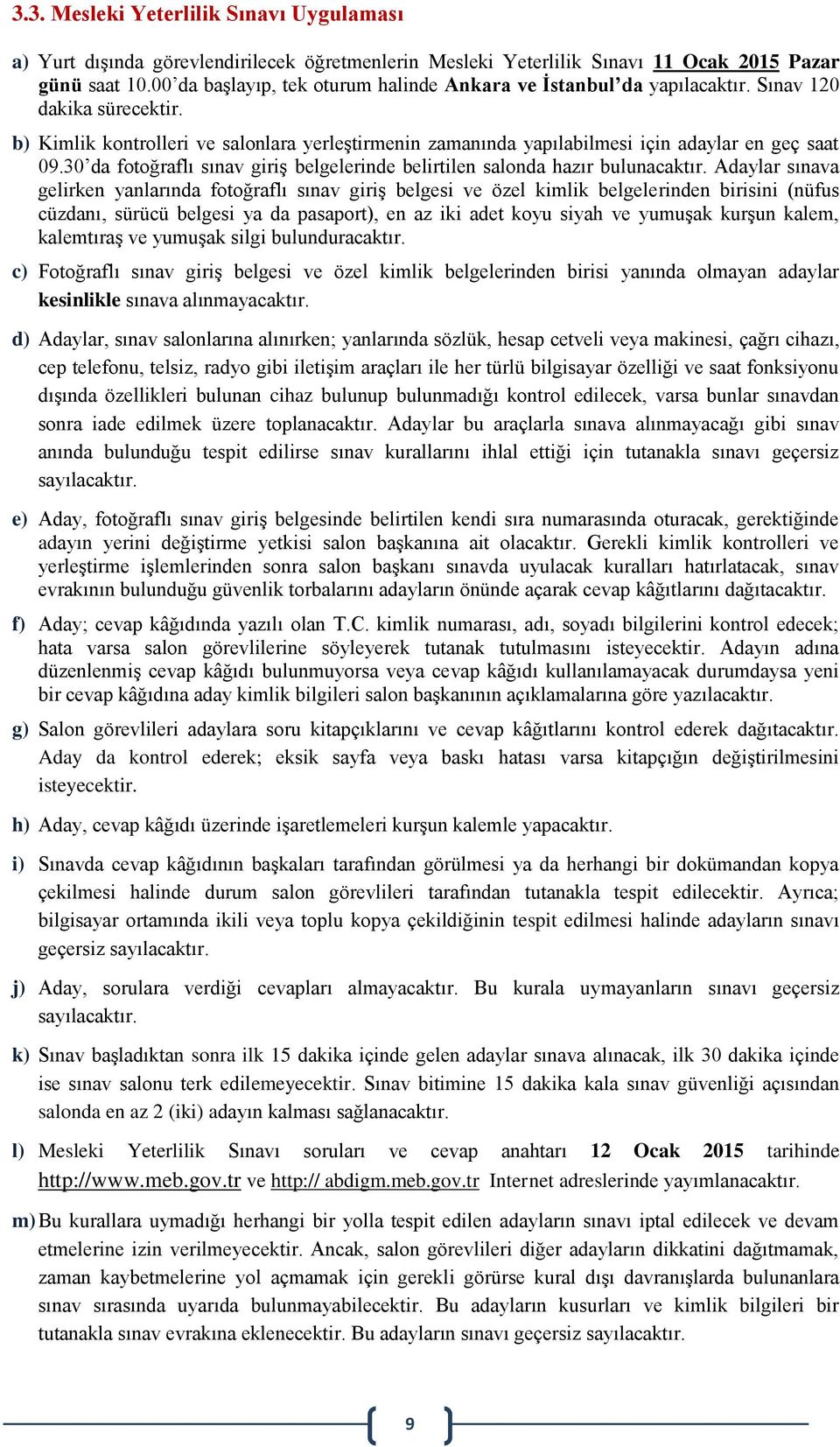 b) Kimlik kontrolleri ve salonlara yerleştirmenin zamanında yapılabilmesi için adaylar en geç saat 09.30 da fotoğraflı sınav giriş belgelerinde belirtilen salonda hazır bulunacaktır.