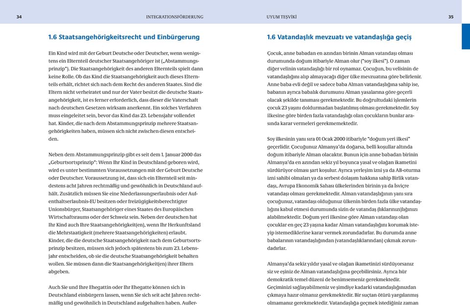 Die Staatsangehörigkeit des anderen Elternteils spielt dann keine Rolle. Ob das Kind die Staatsangehörigkeit auch dieses Elternteils erhält, richtet sich nach dem Recht des anderen Staates.