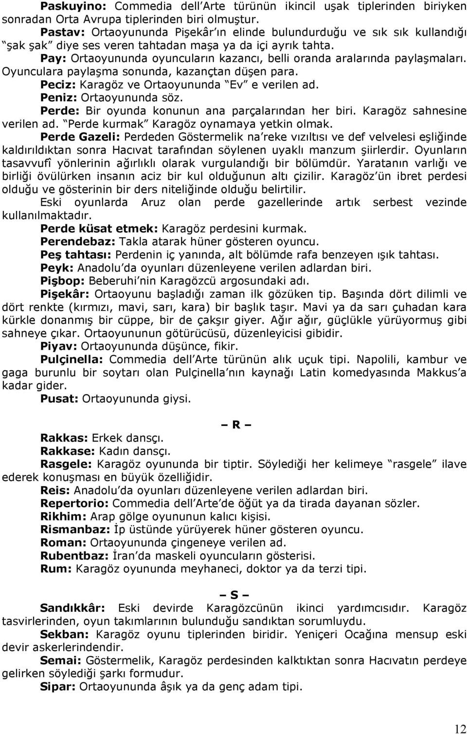 Pay: Ortaoyununda oyuncuların kazancı, belli oranda aralarında paylaşmaları. Oyunculara paylaşma sonunda, kazançtan düşen para. Peciz: Karagöz ve Ortaoyununda Ev e verilen ad. Peniz: Ortaoyununda söz.