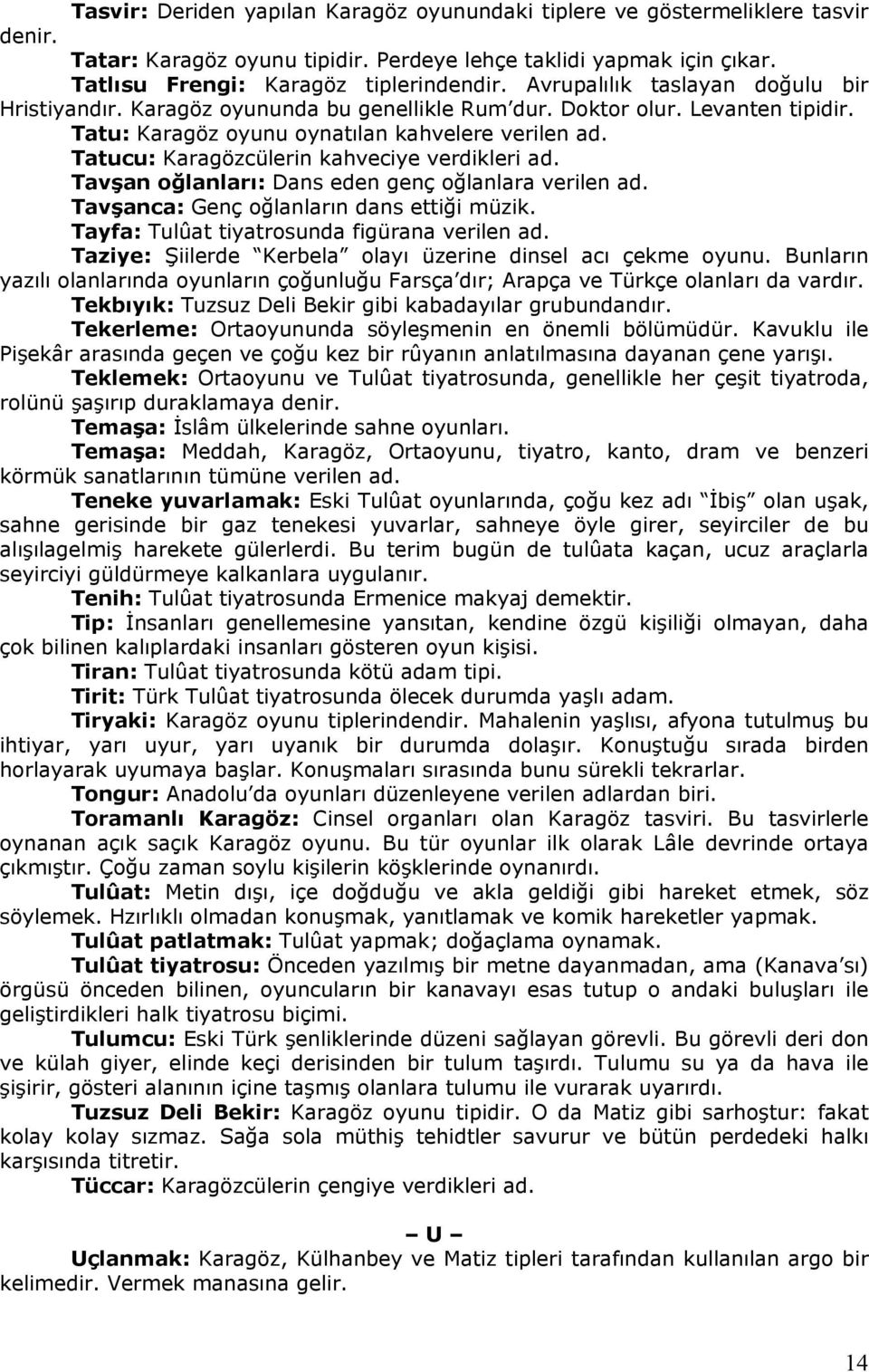 Tatucu: Karagözcülerin kahveciye verdikleri ad. Tavşan oğlanları: Dans eden genç oğlanlara verilen ad. Tavşanca: Genç oğlanların dans ettiği müzik. Tayfa: Tulûat tiyatrosunda figürana verilen ad.