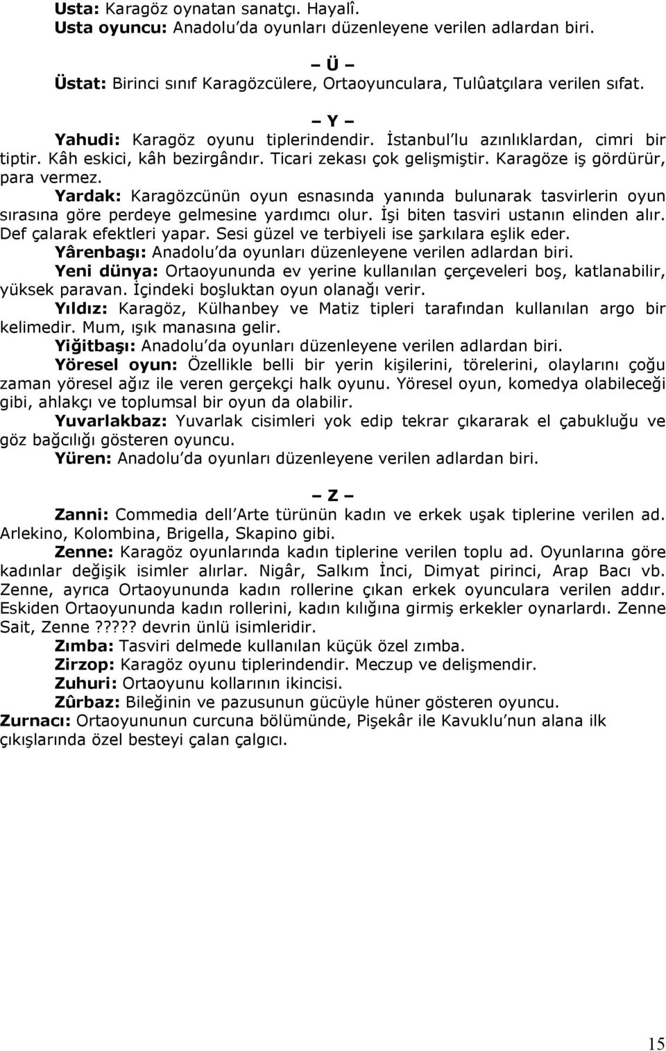 Yardak: Karagözcünün oyun esnasında yanında bulunarak tasvirlerin oyun sırasına göre perdeye gelmesine yardımcı olur. İşi biten tasviri ustanın elinden alır. Def çalarak efektleri yapar.