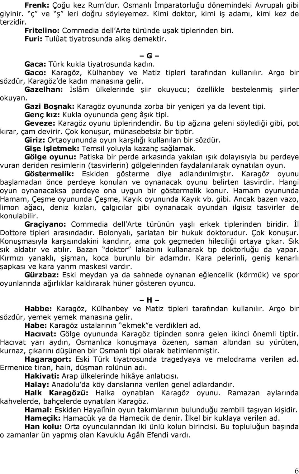 Gaco: Karagöz, Külhanbey ve Matiz tipleri tarafından kullanılır. Argo bir sözdür, Karagöz de kadın manasına gelir. Gazelhan: İslâm ülkelerinde şiir okuyucu; özellikle bestelenmiş şiirler okuyan.