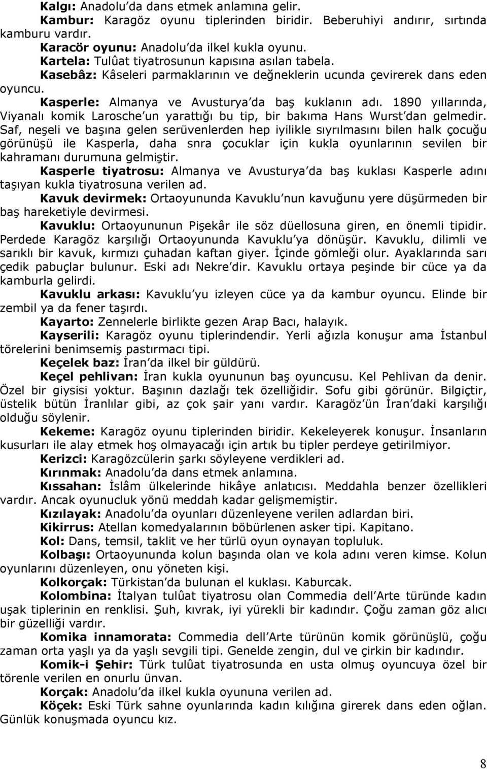 1890 yıllarında, Viyanalı komik Larosche un yarattığı bu tip, bir bakıma Hans Wurst dan gelmedir.