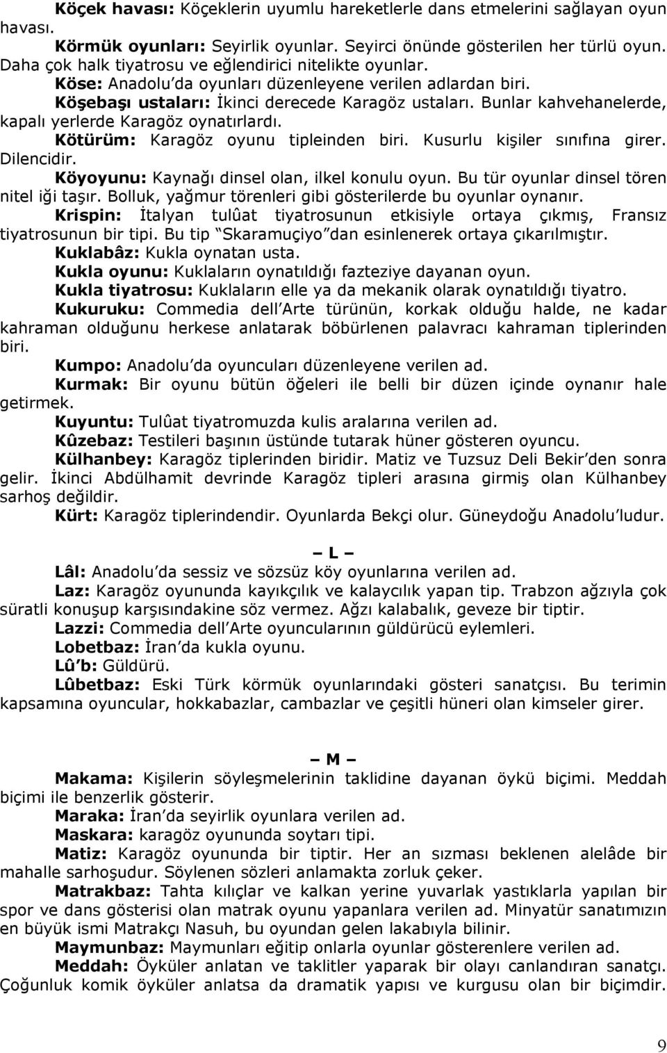 Bunlar kahvehanelerde, kapalı yerlerde Karagöz oynatırlardı. Kötürüm: Karagöz oyunu tipleinden biri. Kusurlu kişiler sınıfına girer. Dilencidir. Köyoyunu: Kaynağı dinsel olan, ilkel konulu oyun.