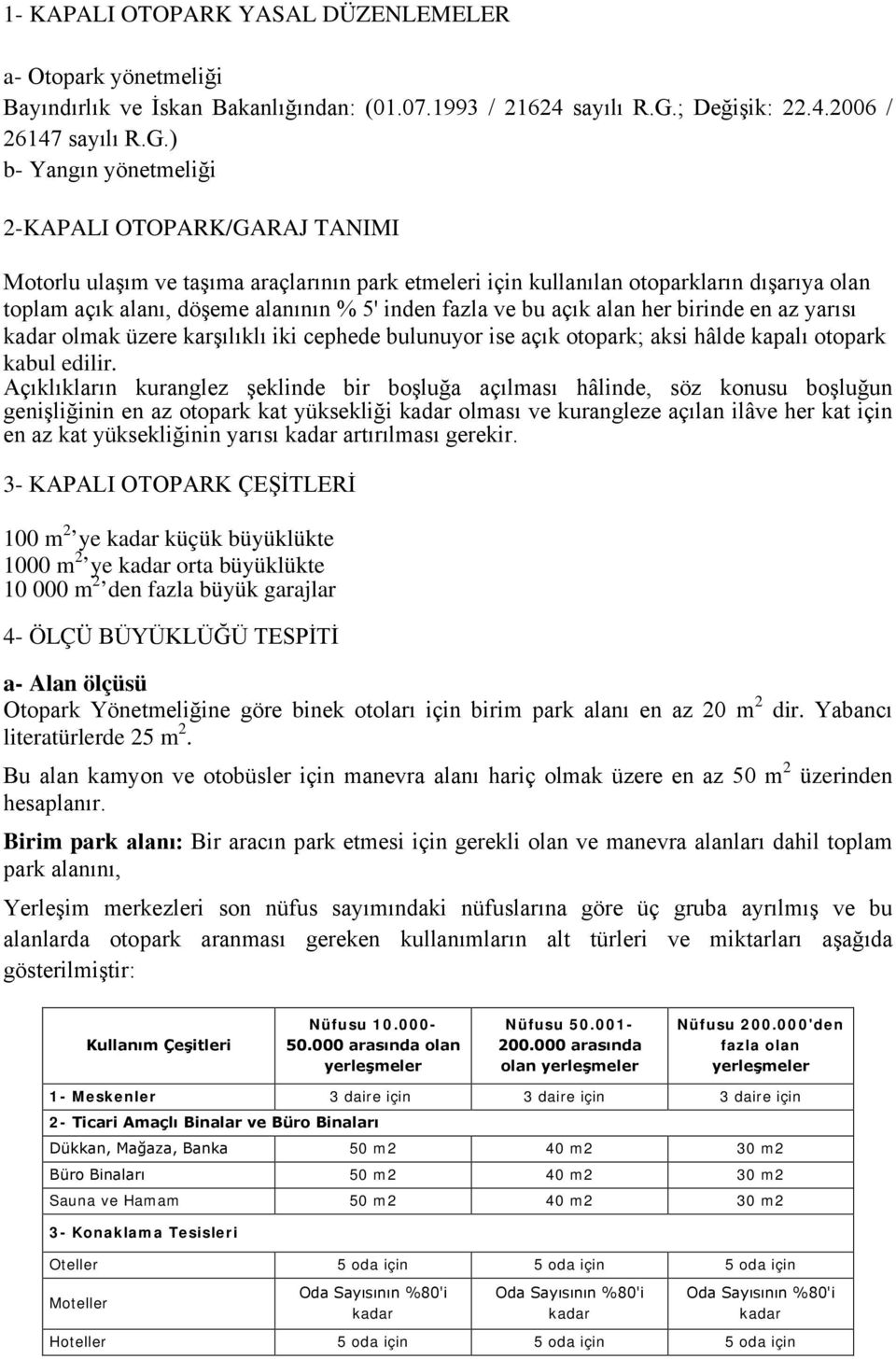 ) b- Yangın yönetmeliği 2-KAPALI OTOPARK/GARAJ TANIMI Motorlu ulaşım ve taşıma araçlarının park etmeleri için kullanılan otoparkların dışarıya olan toplam açık alanı, döşeme alanının % 5' inden fazla