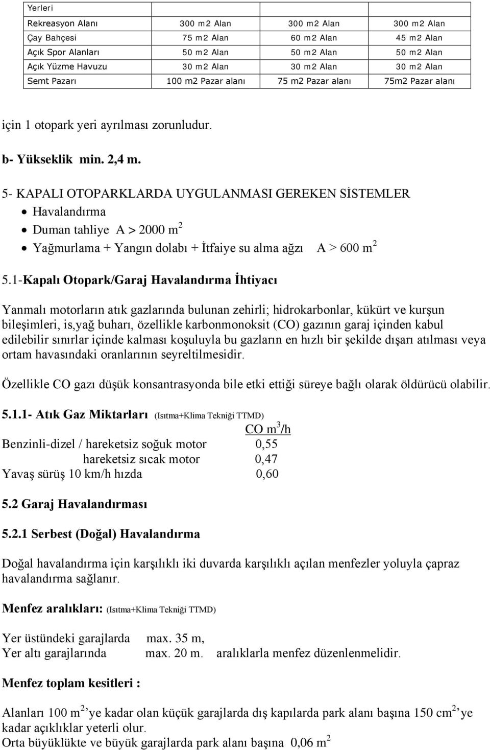 5- KAPALI OTOPARKLARDA UYGULANMASI GEREKEN SİSTEMLER Havalandırma Duman tahliye A > 2000 m 2 Yağmurlama + Yangın dolabı + İtfaiye su alma ağzı A > 600 m 2 5.