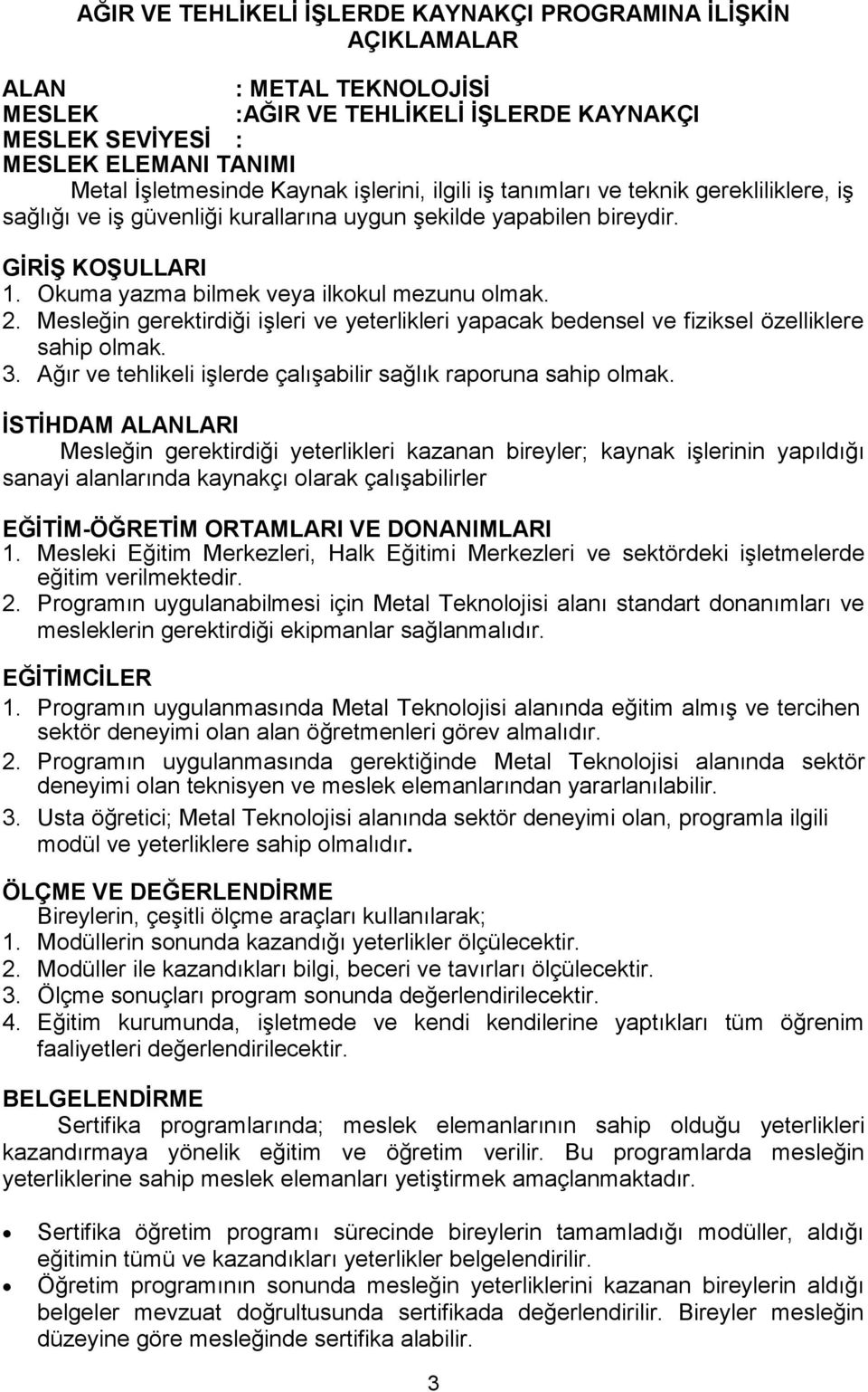 Mesleğin gerektirdiği işleri ve yeterlikleri yapacak bedensel ve fiziksel özelliklere sahip olmak. 3. Ağır ve tehlikeli işlerde çalışabilir sağlık raporuna sahip olmak.