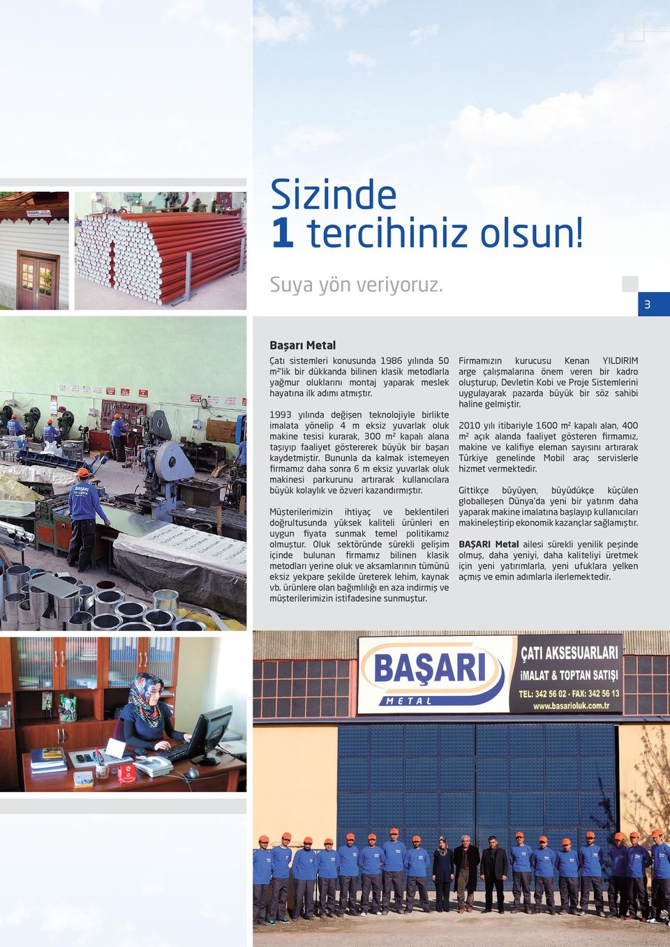 1993 yılında değişen teknolojiyle birlikte imalata yönelip 4 m eksiz yuvarlak oluk makine tesisi kurarak, 300 m² kapalı alana taşıyıp faaliyet göstererek büyük bir başarı kaydetmiştir.