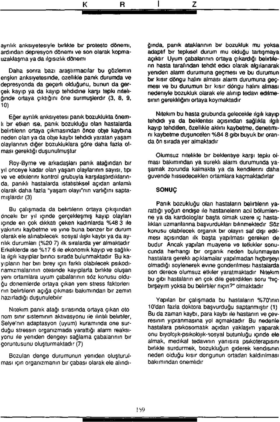 panik bozuklukta önemli bir etken ise, panik bozukluğu olan hastalarda belirtilerin ortaya çıkmasından önce obje kaybına neden olan ya da obje kaybı tehdidi yaratan yaşam olaylarının diğer