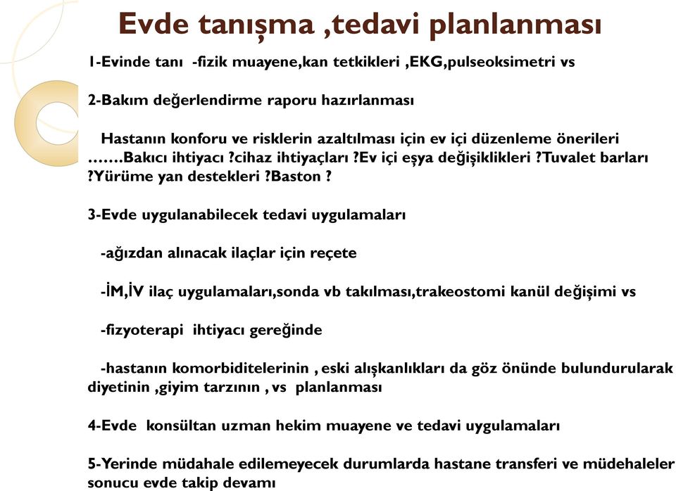 3-Evde uygulanabilecek tedavi uygulamaları -ağızdan alınacak ilaçlar için reçete -İM,İV ilaç uygulamaları,sonda vb takılması,trakeostomi kanül değişimi vs -fizyoterapi ihtiyacı gereğinde -hastanın