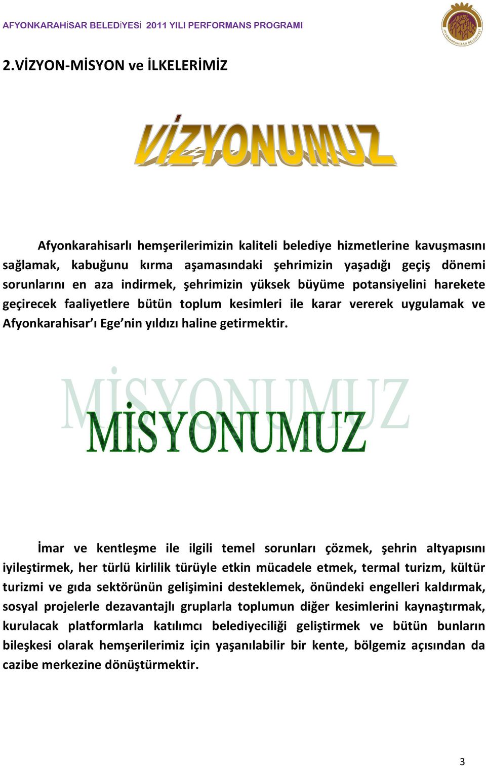 indirmek, şehrimizin yüksek büyüme potansiyelini harekete geçirecek faaliyetlere bütün toplum kesimleri ile karar vererek uygulamak ve Afyonkarahisar ı Ege nin yıldızı haline getirmektir.