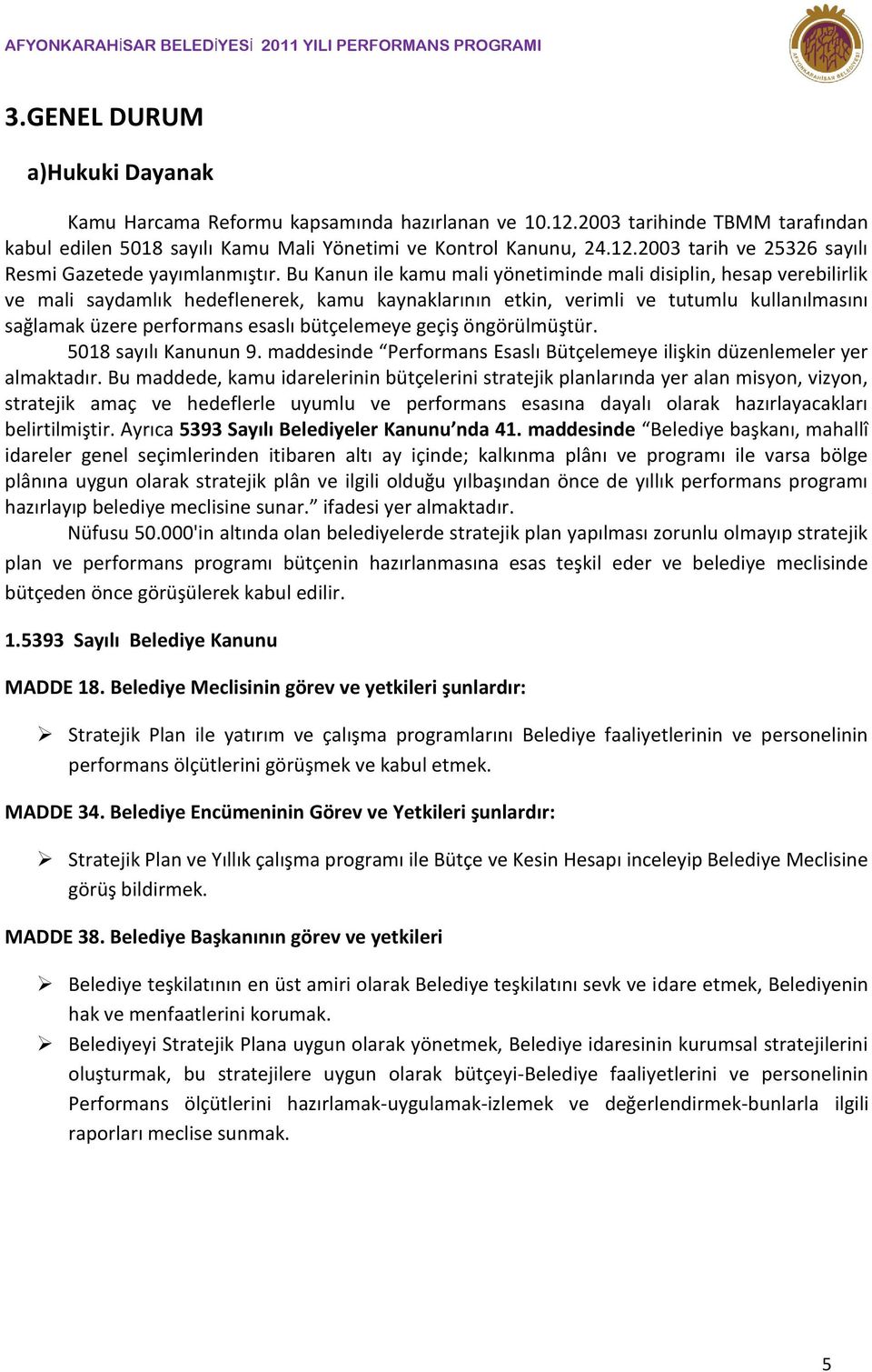 Bu Kanun ile kamu mali yönetiminde mali disiplin, hesap verebilirlik ve mali saydamlık hedeflenerek, kamu kaynaklarının etkin, verimli ve tutumlu kullanılmasını sağlamak üzere performans esaslı