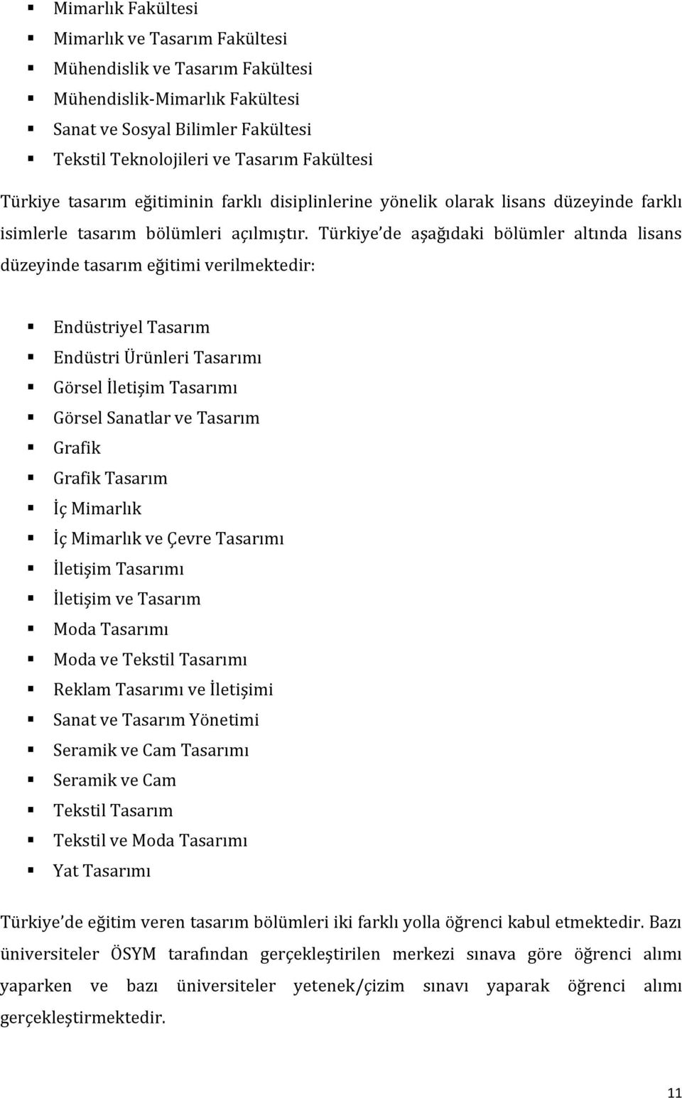 Türkiye de aşağıdaki bölümler altında lisans düzeyinde tasarım eğitimi verilmektedir: Endüstriyel Tasarım Endüstri Ürünleri Tasarımı Görsel İletişim Tasarımı Görsel Sanatlar ve Tasarım Grafik Grafik