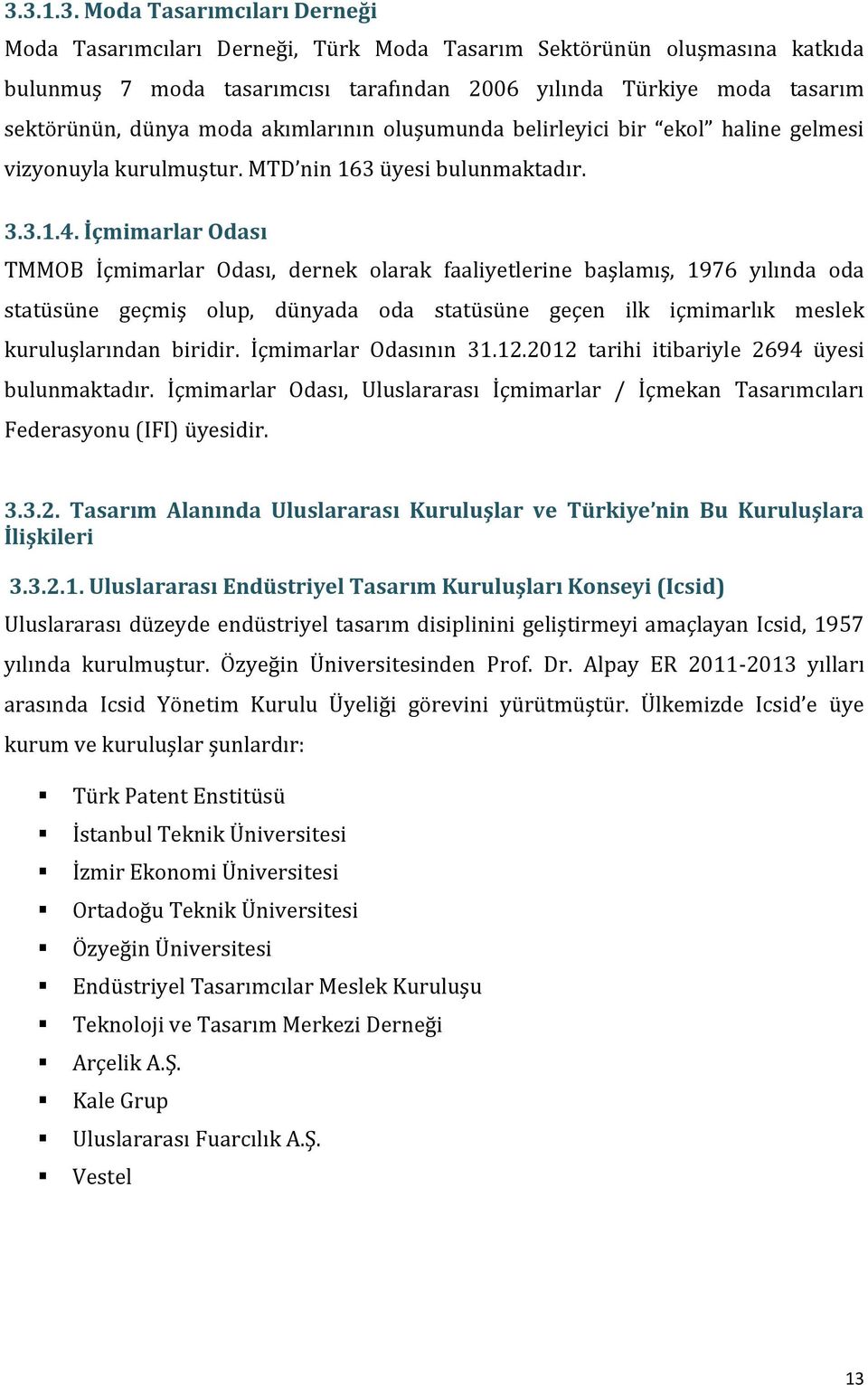 İçmimarlar Odası TMMOB İçmimarlar Odası, dernek olarak faaliyetlerine başlamış, 1976 yılında oda statüsüne geçmiş olup, dünyada oda statüsüne geçen ilk içmimarlık meslek kuruluşlarından biridir.