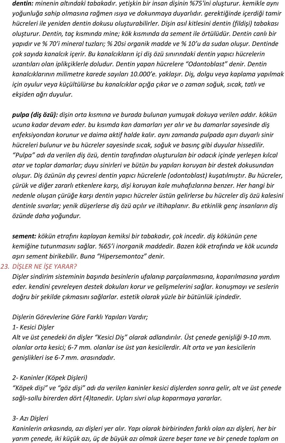 Dentin, taç kısmında mine; kök kısmında da sement ile örtülüdür. Dentin canlı bir yapıdır ve % 70 i mineral tuzları; % 20si organik madde ve % 10 u da sudan oluşur.