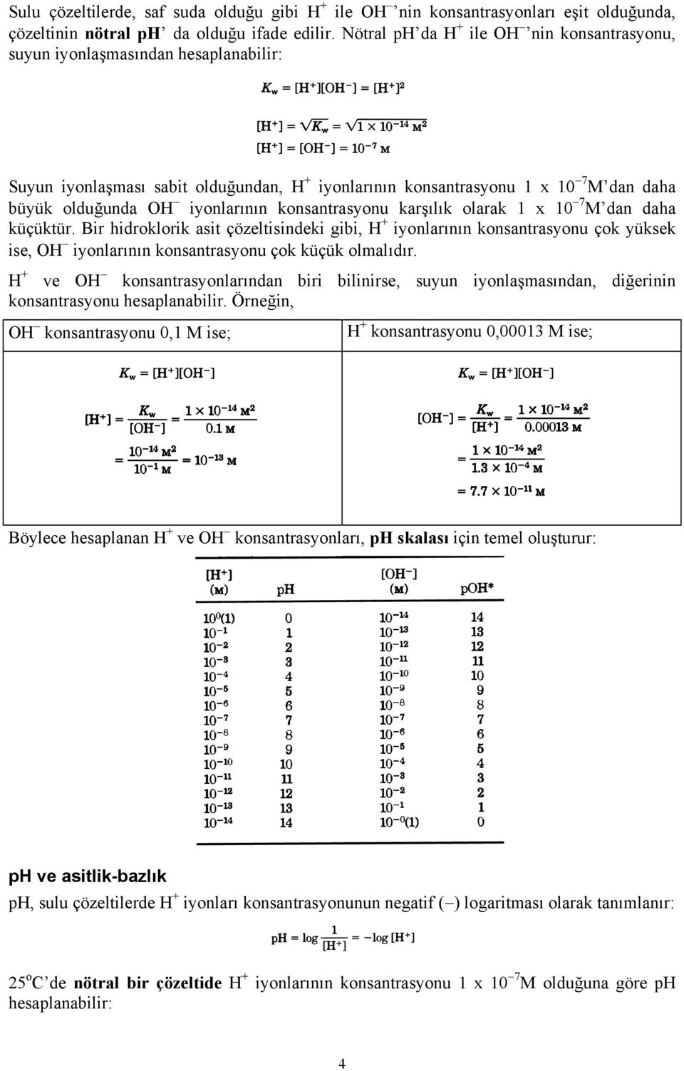 konsantrasyonu karşılık olarak 1 x 10 7 M dan daha küçüktür. Bir hidroklorik asit çözeltisindeki gibi, H + iyonlarının konsantrasyonu çok yüksek ise, OH iyonlarının konsantrasyonu çok küçük olmalıdır.