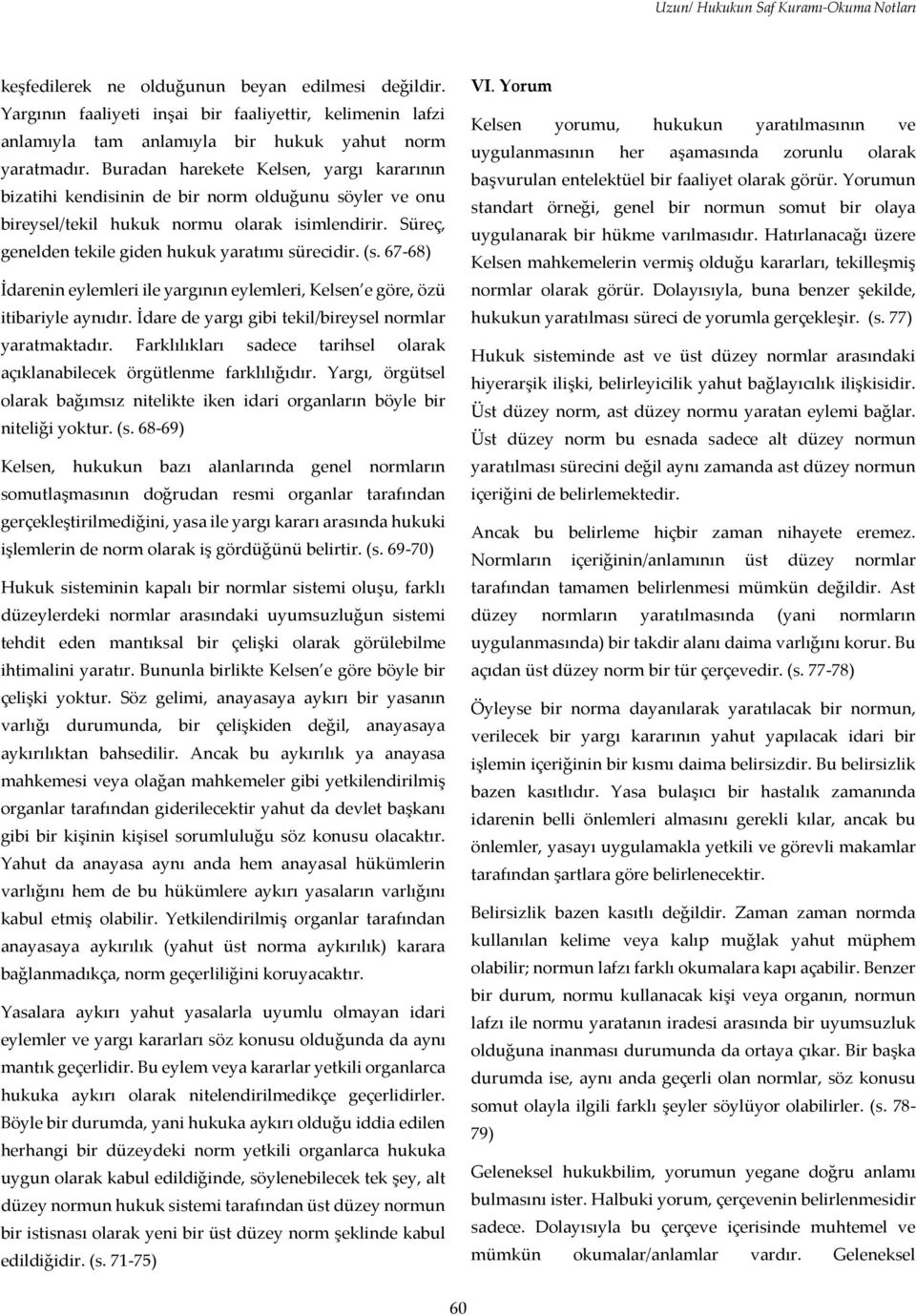 Buradan harekete Kelsen, yargı kararının bizatihi kendisinin de bir norm olduğunu söyler ve onu bireysel/tekil hukuk normu olarak isimlendirir. Süreç, genelden tekile giden hukuk yaratımı sürecidir.