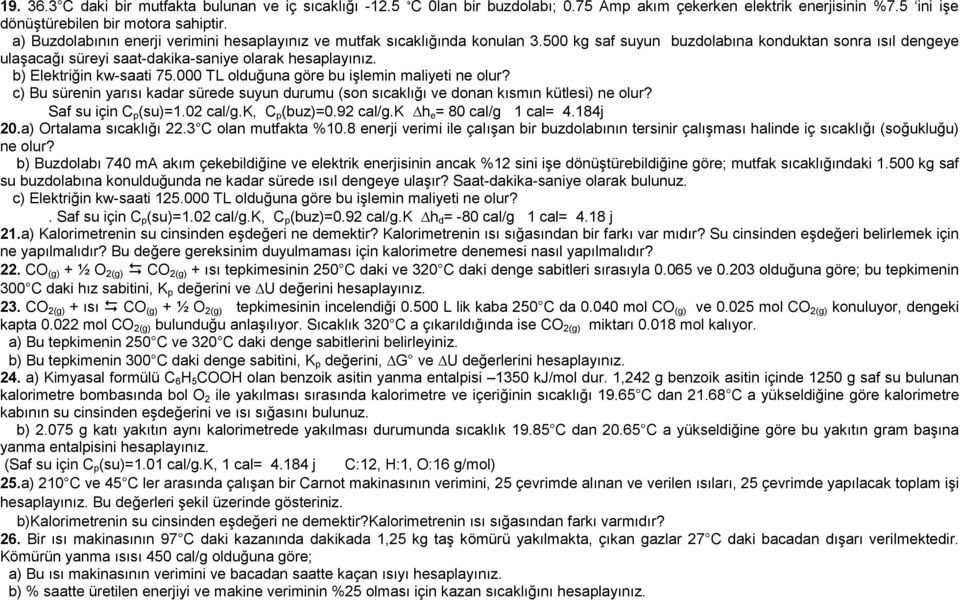 b) Elektriğin kw-saati 75.000 TL olduğuna göre bu işlemin maliyeti ne olur? c) Bu sürenin yarısı kadar sürede suyun durumu (son sıcaklığı ve donan kısmın kütlesi) ne olur? Saf su için C p (su)=1.