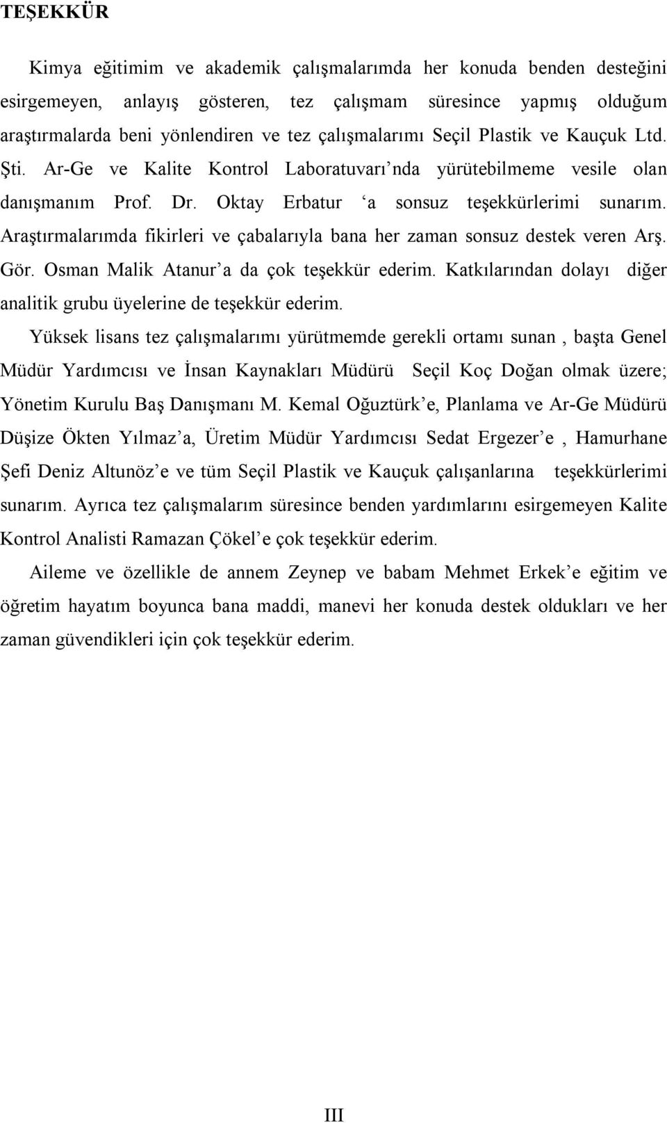 Araştırmalarımda fikirleri ve çabalarıyla bana her zaman sonsuz destek veren Arş. Gör. Osman Malik Atanur a da çok teşekkür ederim.