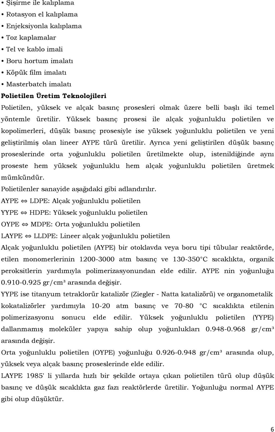 Yüksek basınç prosesi ile alçak yoğunluklu polietilen ve kopolimerleri, düşük basınç prosesiyle ise yüksek yoğunluklu polietilen ve yeni geliştirilmiş olan lineer AYPE türü üretilir.