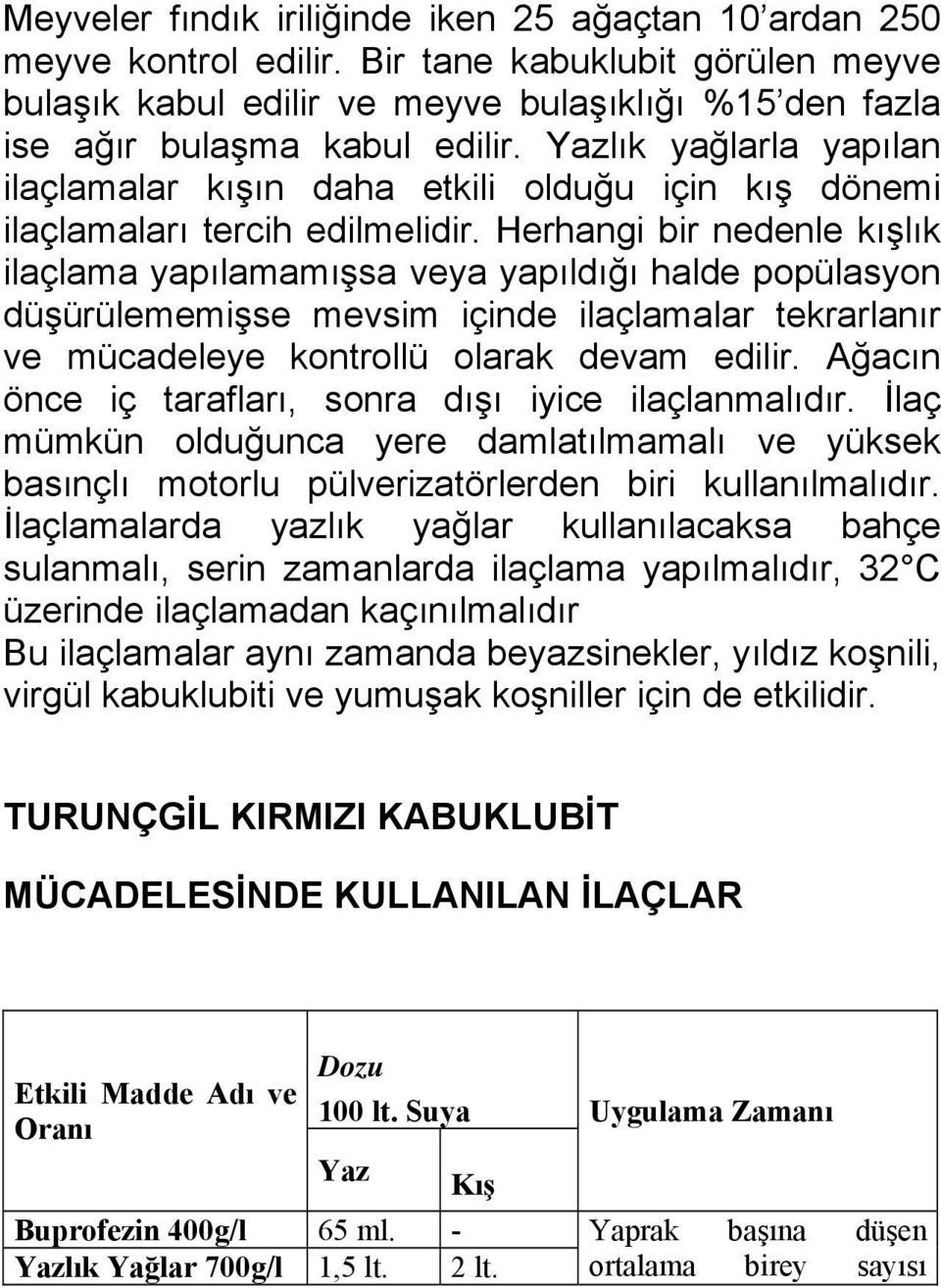 Herhangi bir nedenle kışlık ilaçlama yapılamamışsa veya yapıldığı halde popülasyon düşürülememişse mevsim içinde ilaçlamalar tekrarlanır ve mücadeleye kontrollü olarak devam edilir.