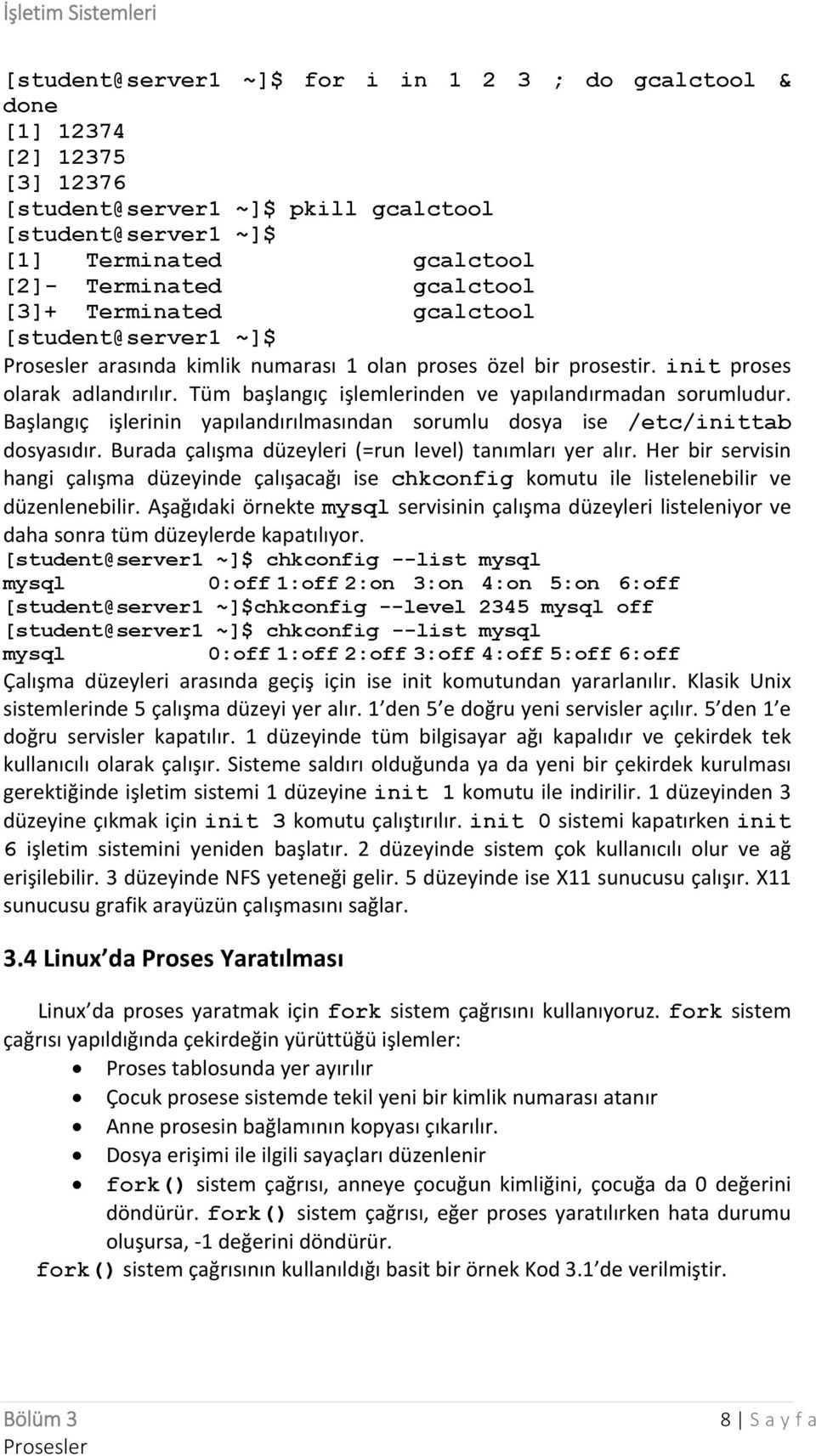 Başlangıç işlerinin yapılandırılmasından sorumlu dosya ise /etc/inittab dosyasıdır. Burada çalışma düzeyleri (=run level) tanımları yer alır.