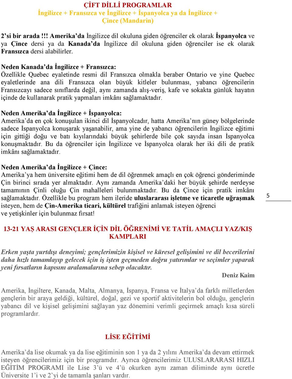 Neden Kanada da İngilizce + Fransızca: Özellikle Quebec eyaletinde resmi dil Fransızca olmakla beraber Ontario ve yine Quebec eyaletlerinde ana dili Fransızca olan büyük kitleler bulunması, yabancı