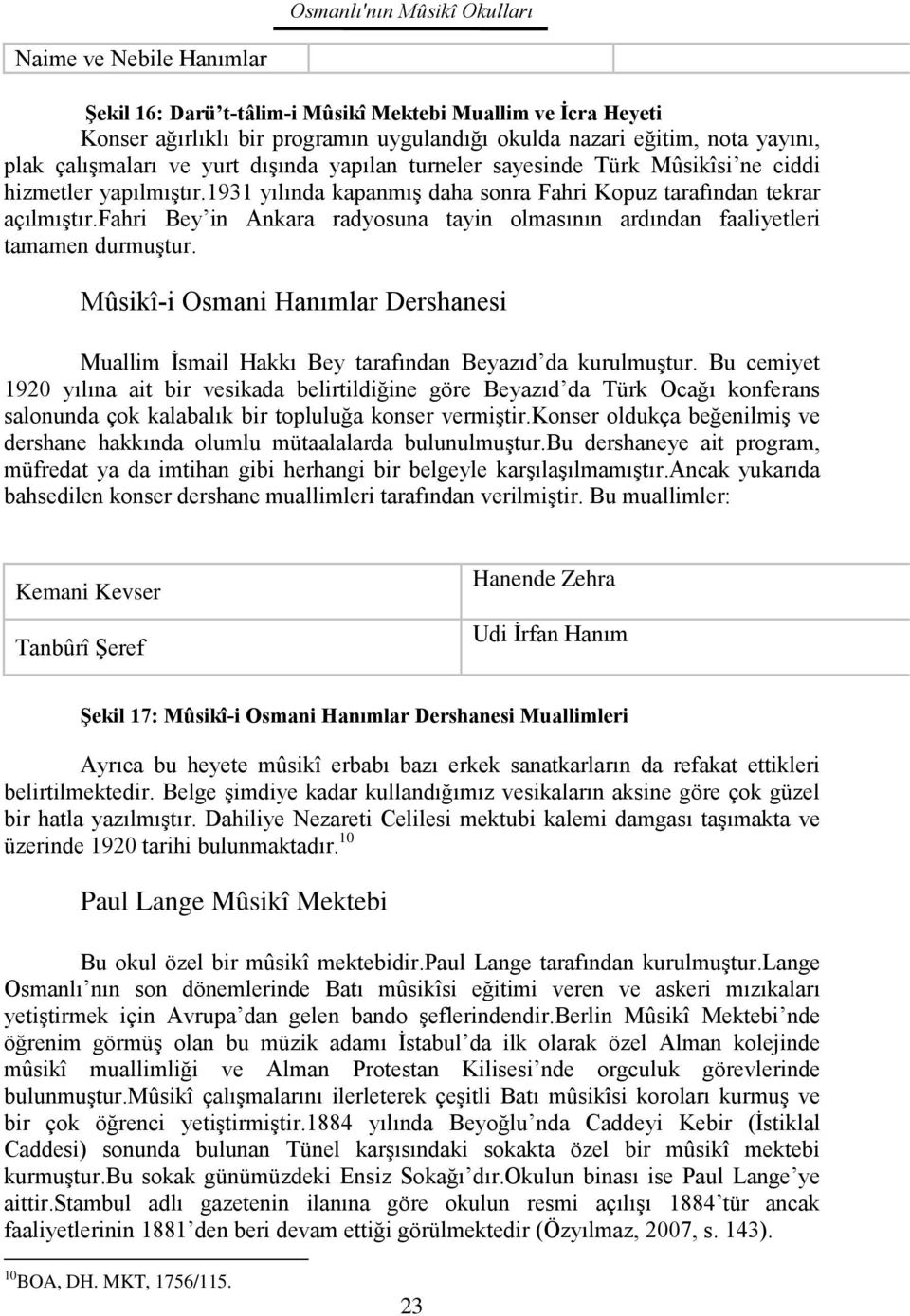 fahri Bey in Ankara radyosuna tayin olmasının ardından faaliyetleri tamamen durmuştur. Mûsikî-i Osmani Hanımlar Dershanesi Muallim İsmail Hakkı Bey tarafından Beyazıd da kurulmuştur.