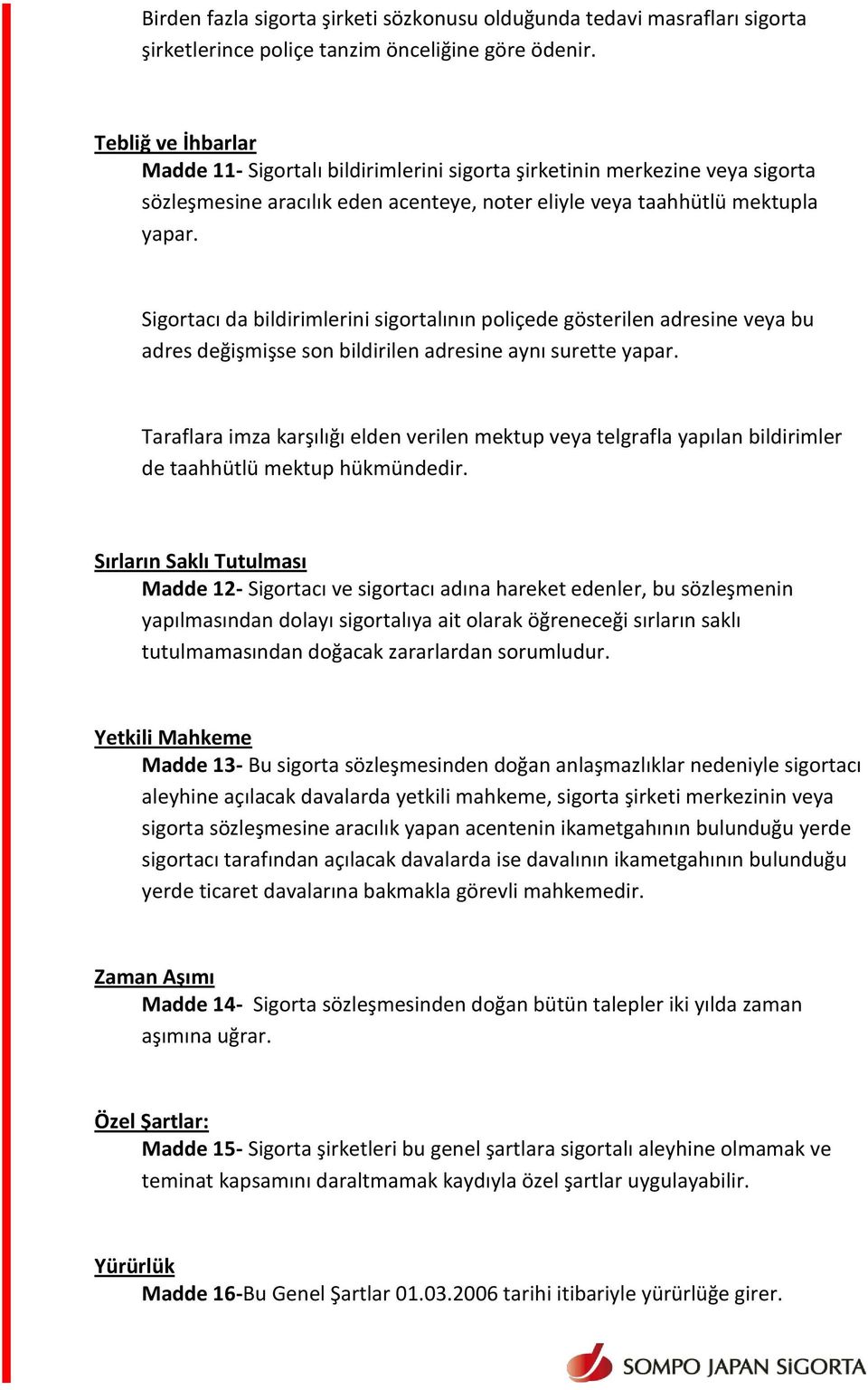 Sigortacı da bildirimlerini sigortalının poliçede gösterilen adresine veya bu adres değişmişse son bildirilen adresine aynı surette yapar.