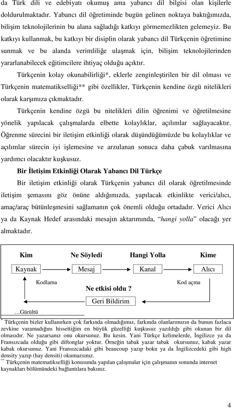 Bu katkıyı kullanmak, bu katkıyı bir disiplin olarak yabancı dil Türkçenin öğretimine sunmak ve bu alanda verimliliğe ulaşmak için, bilişim teknolojilerinden yararlanabilecek eğitimcilere ihtiyaç